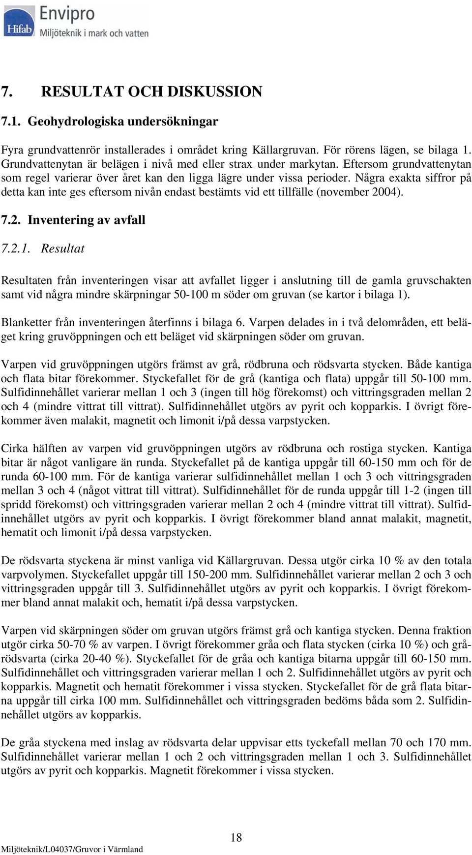 Några exakta siffror på detta kan inte ges eftersom nivån endast bestämts vid ett tillfälle (november 2004). 7.2. Inventering av avfall 7.2.1.