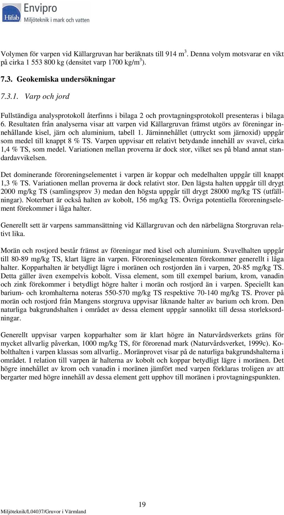 Järninnehållet (uttryckt som järnoxid) uppgår som medel till knappt 8 % TS. Varpen uppvisar ett relativt betydande innehåll av svavel, cirka 1,4 % TS, som medel.