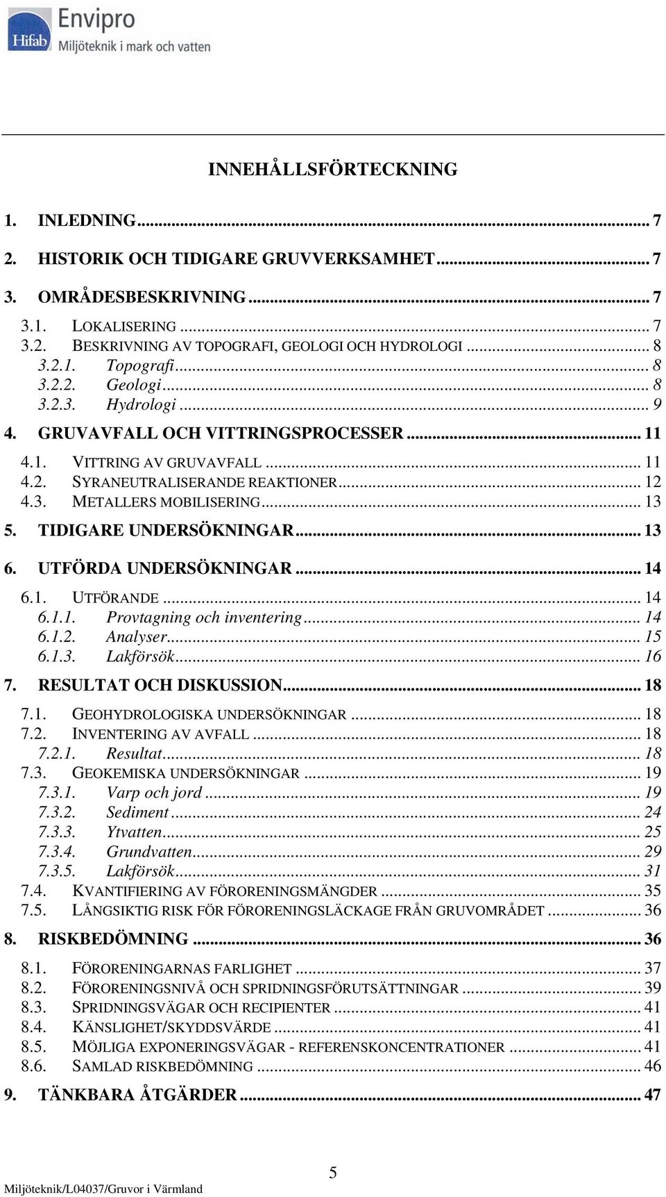 TIDIGARE UNDERSÖKNINGAR... 13 6. UTFÖRDA UNDERSÖKNINGAR... 14 6.1. UTFÖRANDE... 14 6.1.1. Provtagning och inventering... 14 6.1.2. Analyser... 15 6.1.3. Lakförsök... 16 7. RESULTAT OCH DISKUSSION.