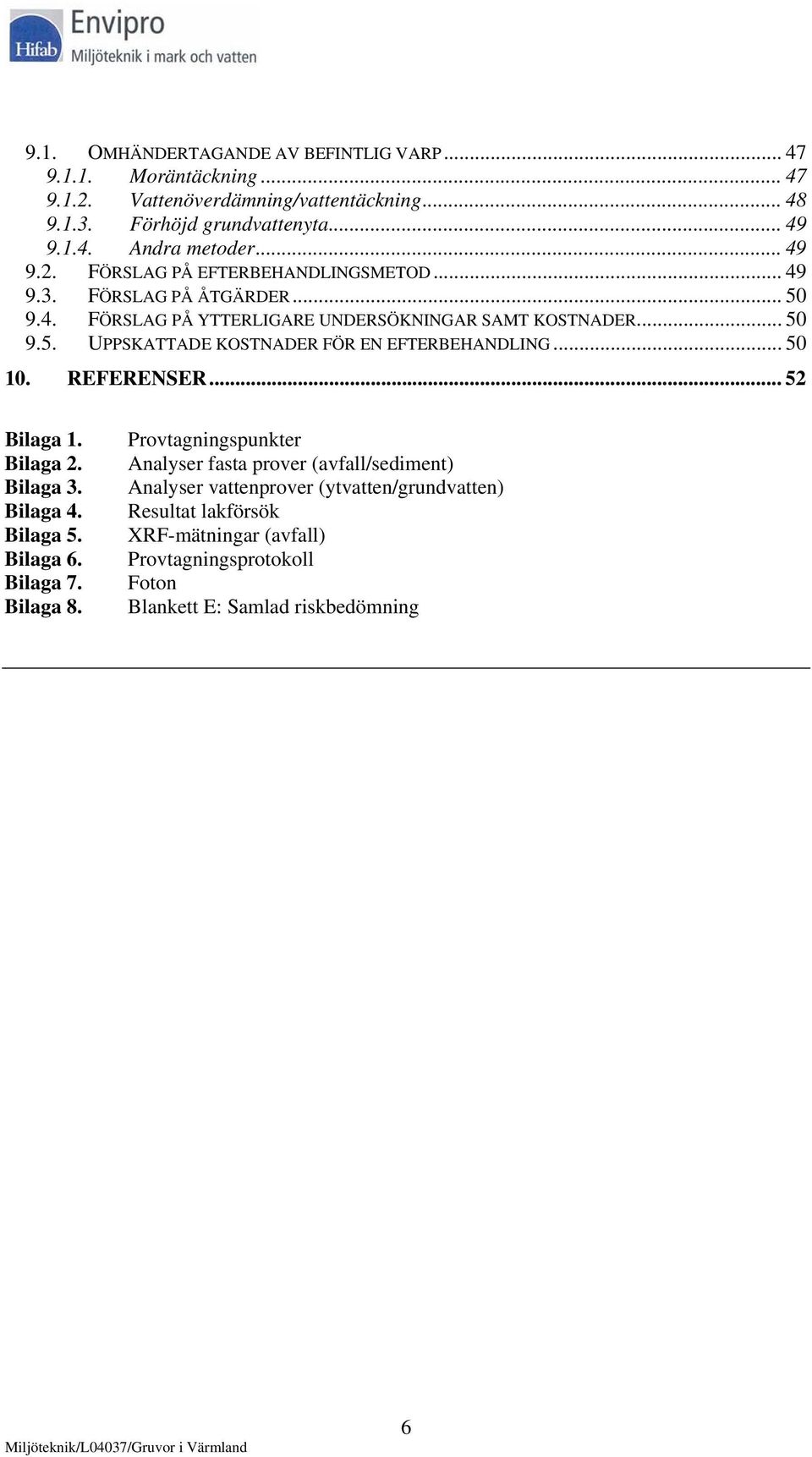 .. 50 10. REFERENSER... 52 Bilaga 1. Bilaga 2. Bilaga 3. Bilaga 4. Bilaga 5. Bilaga 6. Bilaga 7. Bilaga 8.