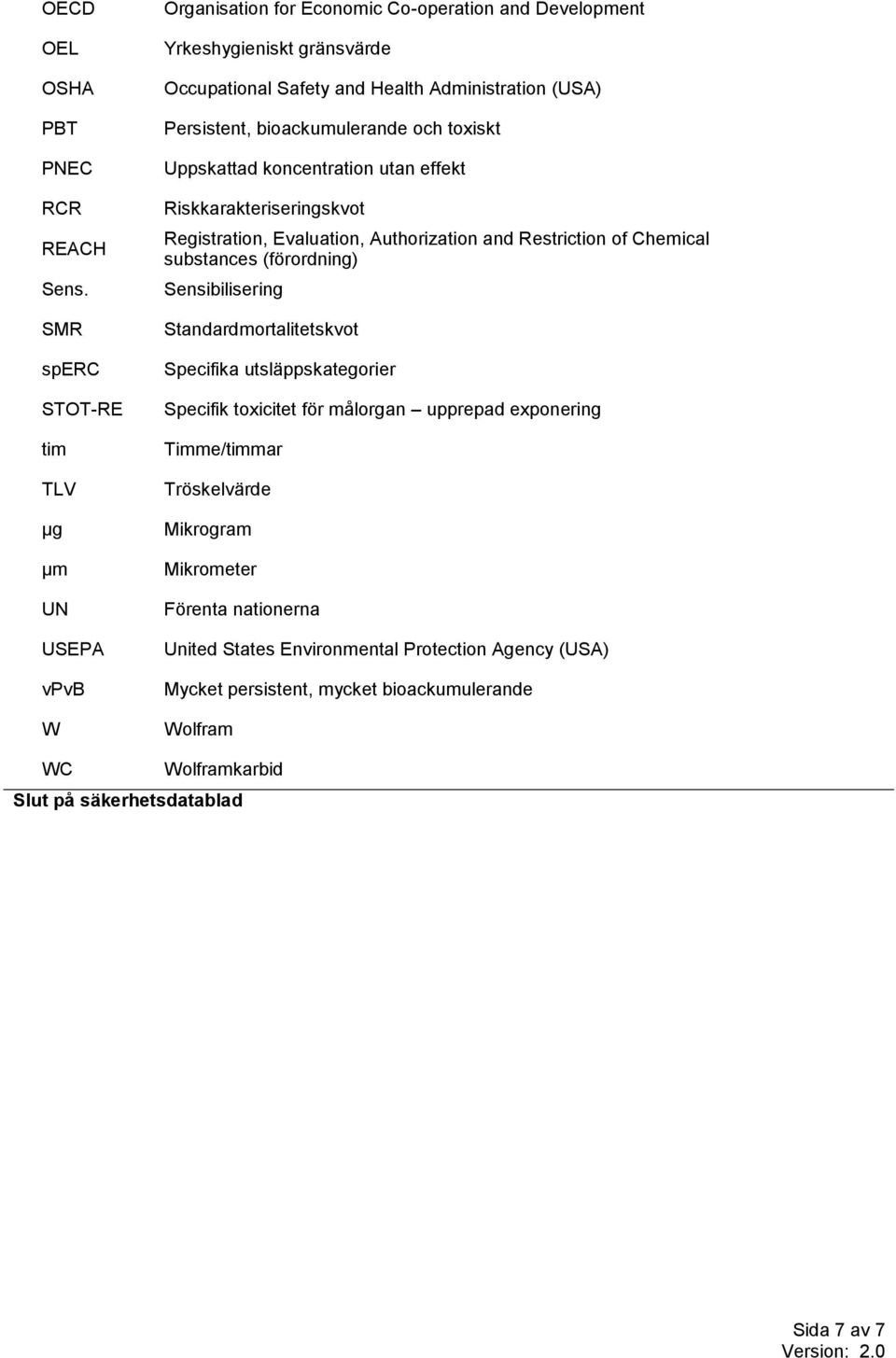 och toxiskt Uppskattad koncentration utan effekt Riskkarakteriseringskvot Registration, Evaluation, Authorization and Restriction of Chemical substances (förordning) Sensibilisering