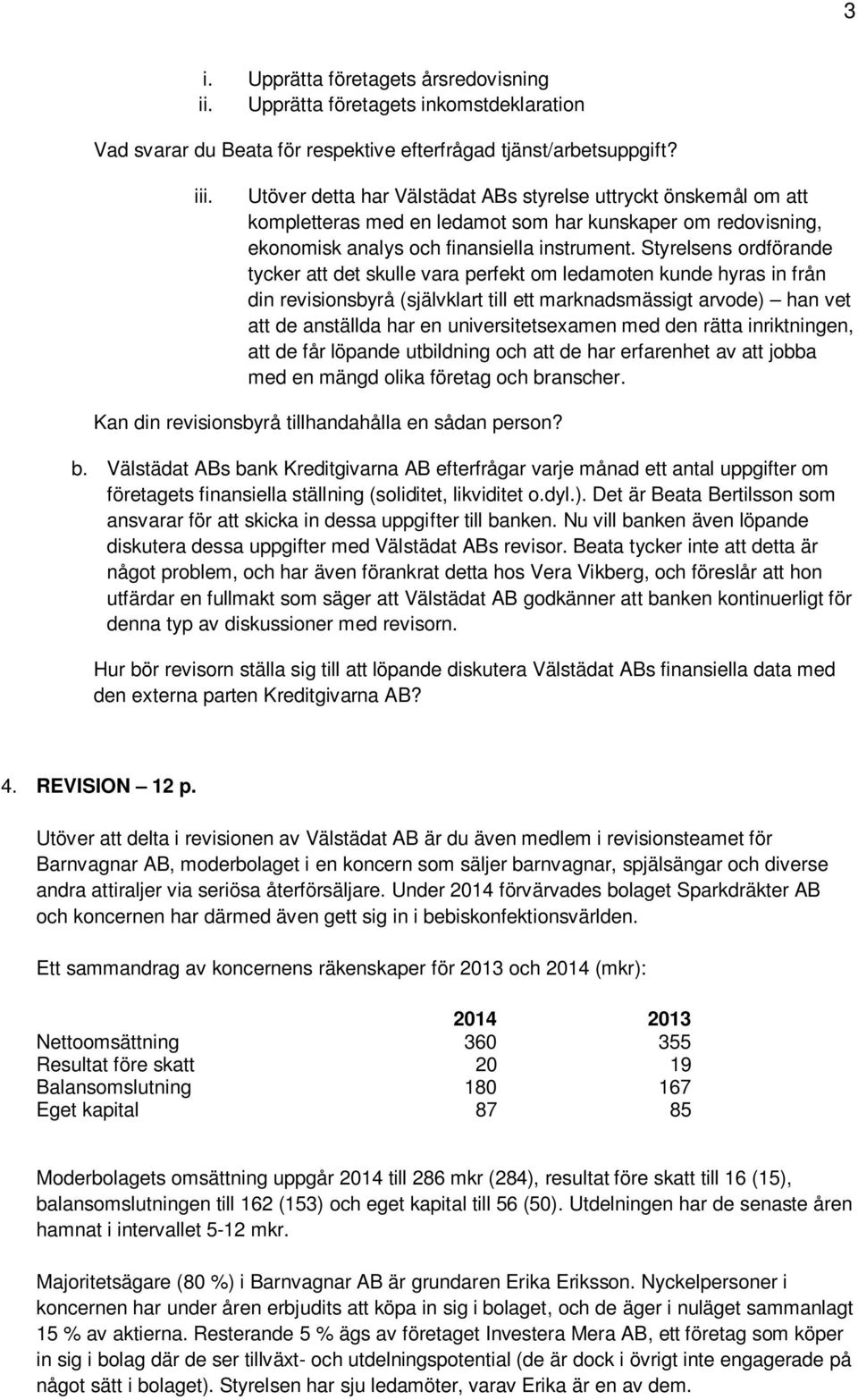 Styrelsens ordförande tycker att det skulle vara perfekt om ledamoten kunde hyras in från din revisionsbyrå (självklart till ett marknadsmässigt arvode) han vet att de anställda har en