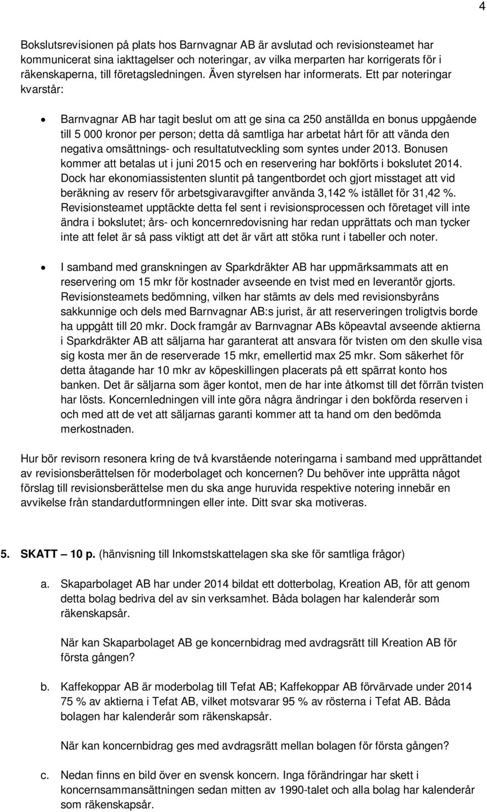 Ett par noteringar kvarstår: Barnvagnar AB har tagit beslut om att ge sina ca 250 anställda en bonus uppgående till 5 000 kronor per person; detta då samtliga har arbetat hårt för att vända den