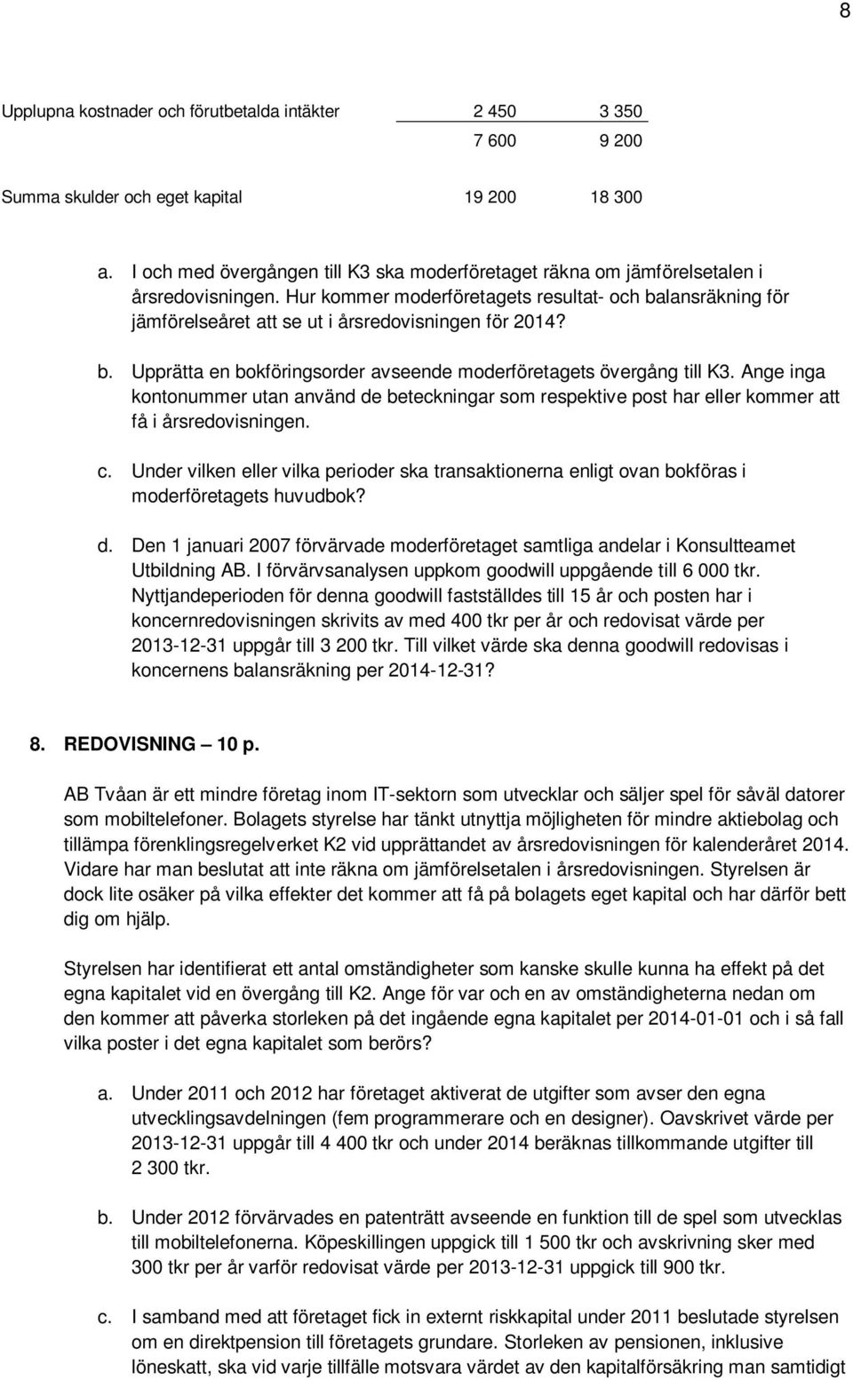 Hur kommer moderföretagets resultat- och balansräkning för jämförelseåret att se ut i årsredovisningen för 2014? b. Upprätta en bokföringsorder avseende moderföretagets övergång till K3.