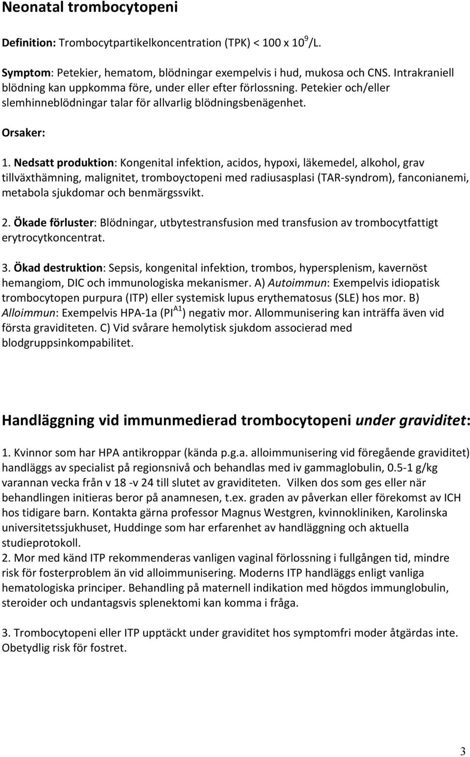 Nedsatt produktion: Kongenital infektion, acidos, hypoxi, läkemedel, alkohol, grav tillväxthämning, malignitet, tromboyctopeni med radiusasplasi (TAR- syndrom), fanconianemi, metabola sjukdomar och