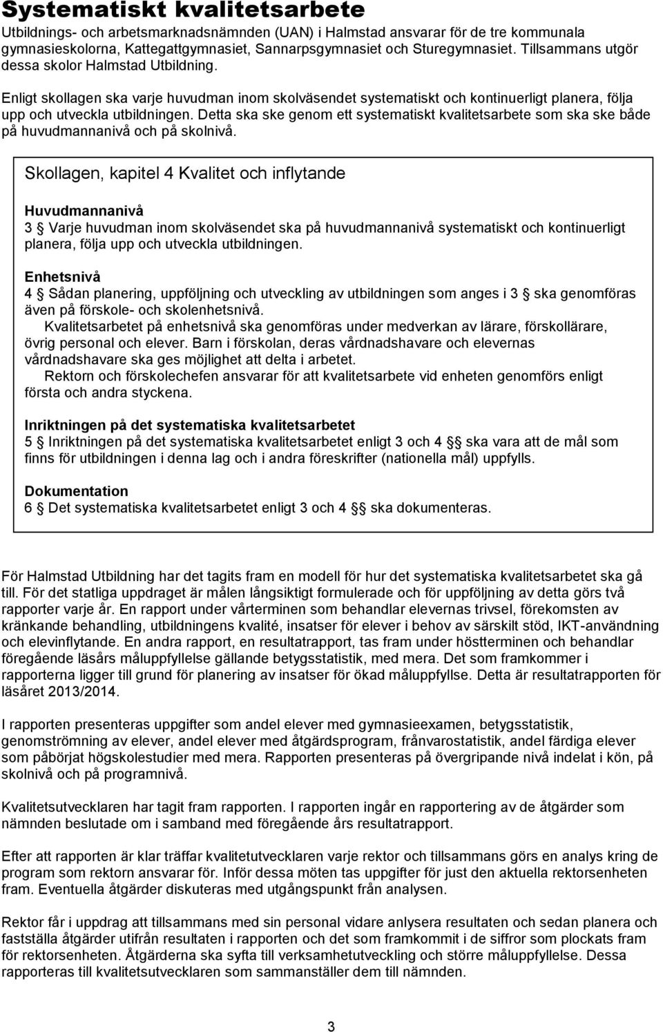 Detta ska ske genom ett systematiskt kvalitetsarbete som ska ske både på huvudmannanivå och på skolnivå.