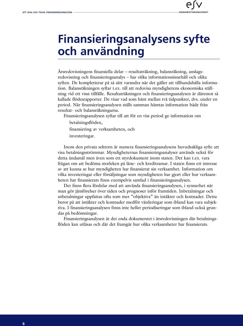 Resultaträkningen och finansieringsanalysen är däremot så kallade flödesrapporter. De visar vad som hänt mellan två tidpunkter, dvs. under en period.