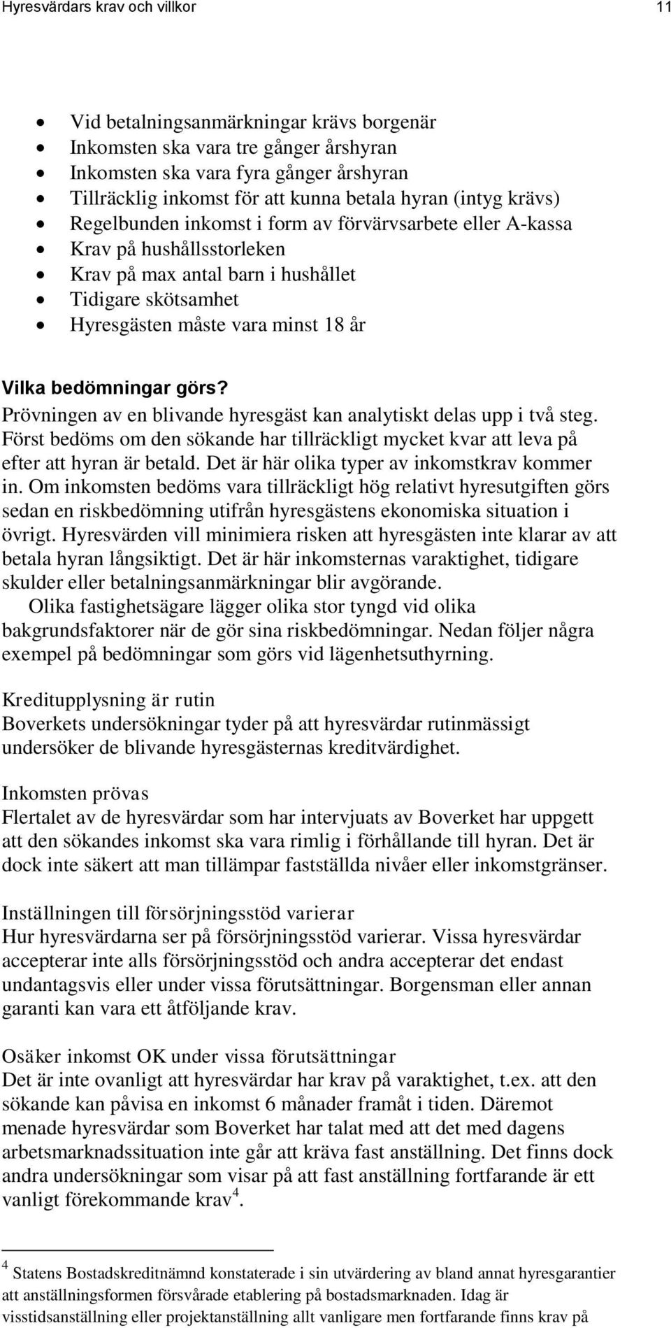 Vilka bedömningar görs? Prövningen av en blivande hyresgäst kan analytiskt delas upp i två steg. Först bedöms om den sökande har tillräckligt mycket kvar att leva på efter att hyran är betald.