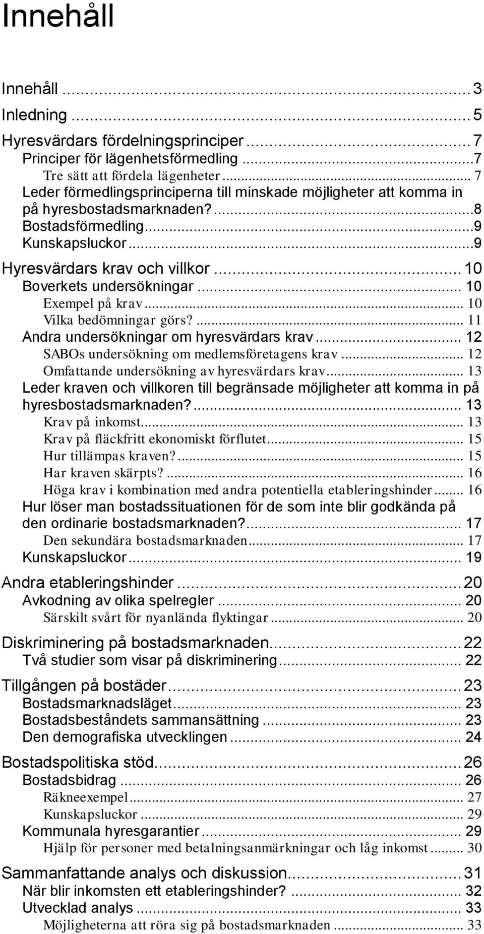 .. 10 Boverkets undersökningar... 10 Exempel på krav... 10 Vilka bedömningar görs?... 11 Andra undersökningar om hyresvärdars krav... 12 SABOs undersökning om medlemsföretagens krav.