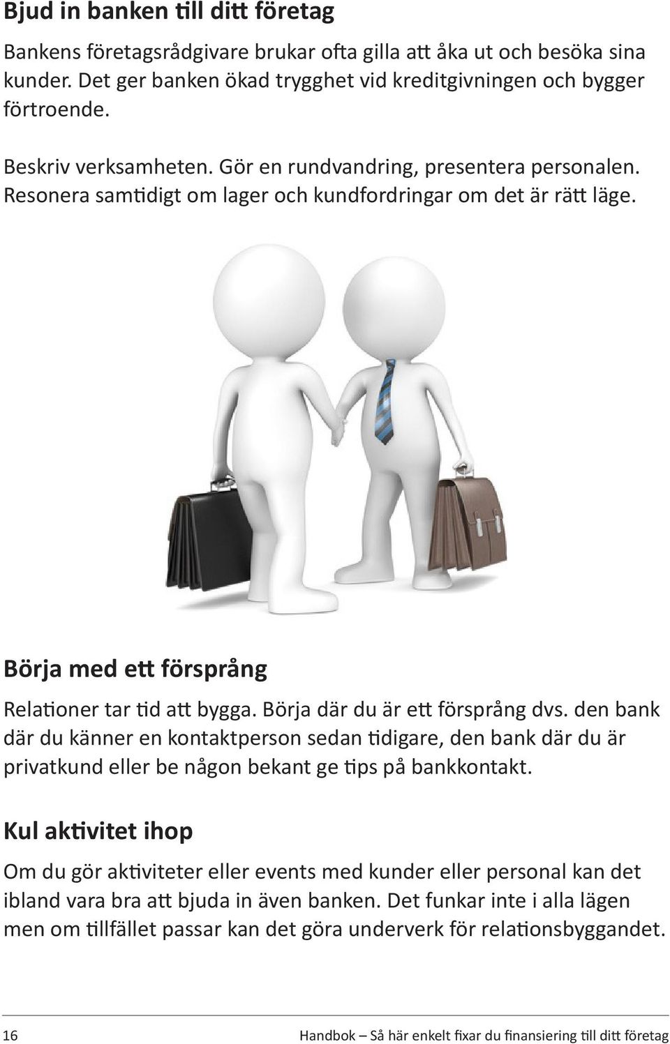 Börja där du är ett försprång dvs. den bank där du känner en kontaktperson sedan tidigare, den bank där du är privatkund eller be någon bekant ge tips på bankkontakt.