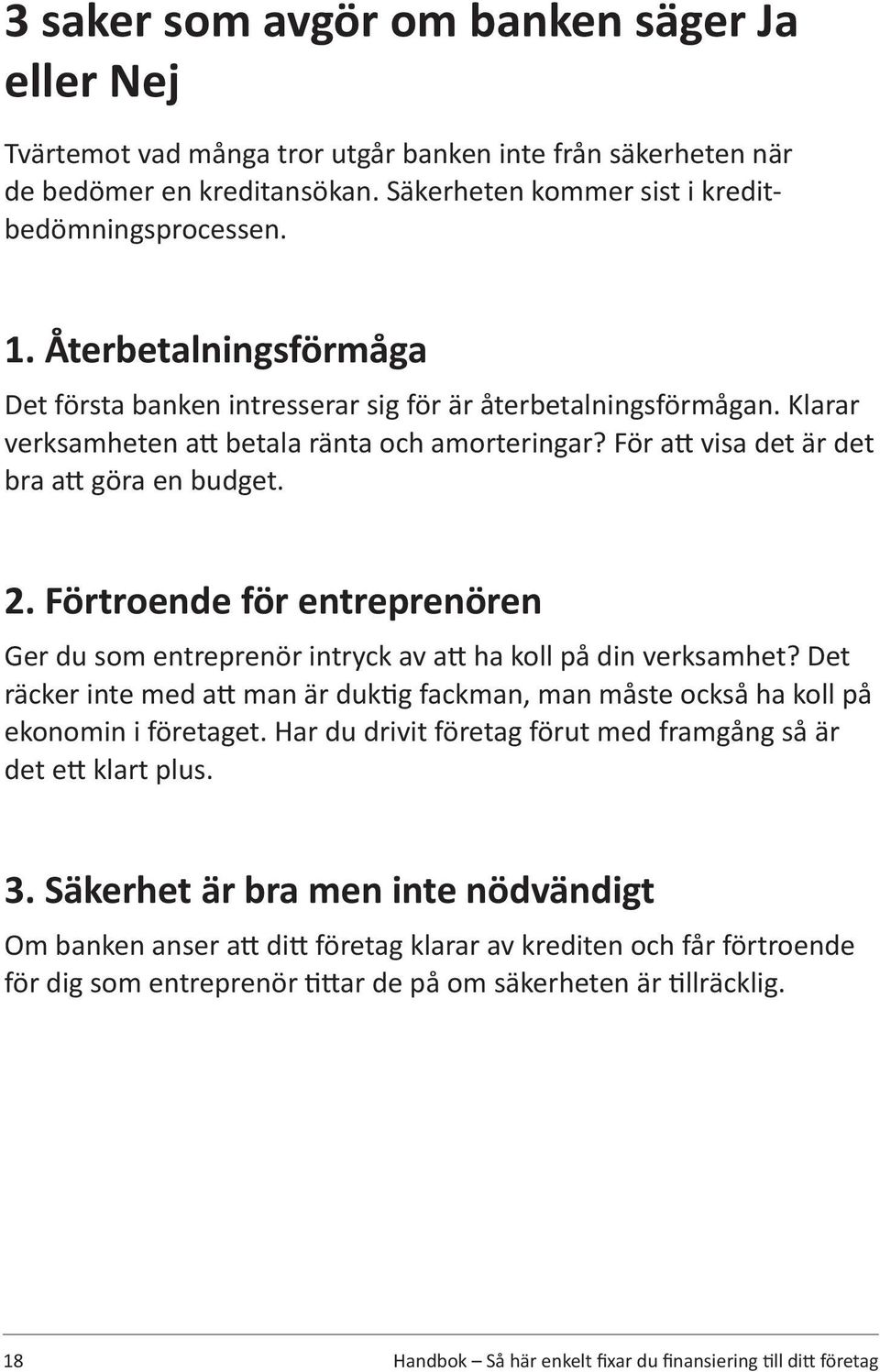 Förtroende för entreprenören Ger du som entreprenör intryck av att ha koll på din verksamhet? Det räcker inte med att man är duktig fackman, man måste också ha koll på ekonomin i företaget.