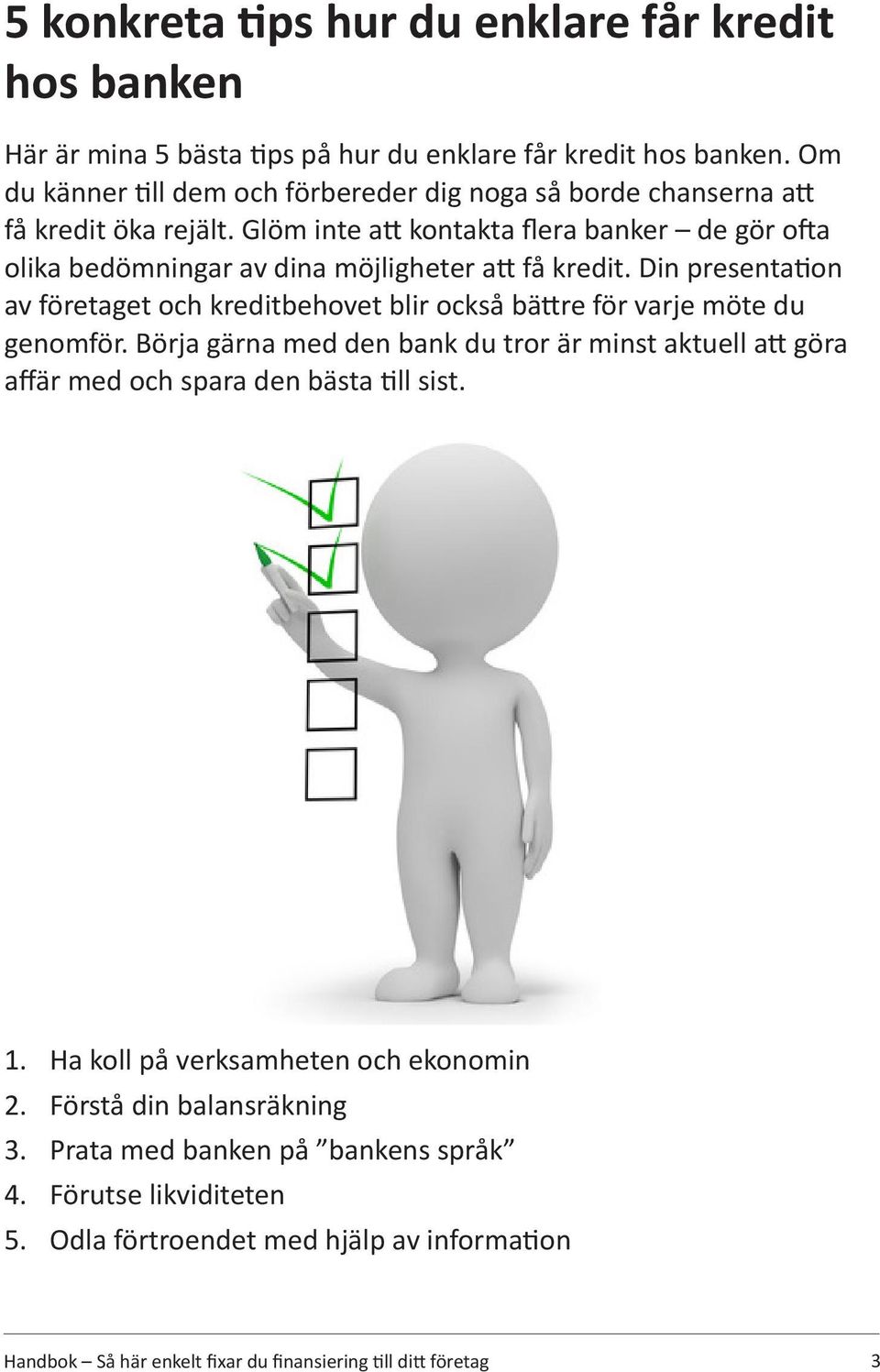 Glöm inte att kontakta flera banker de gör ofta olika bedömningar av dina möjligheter att få kredit.