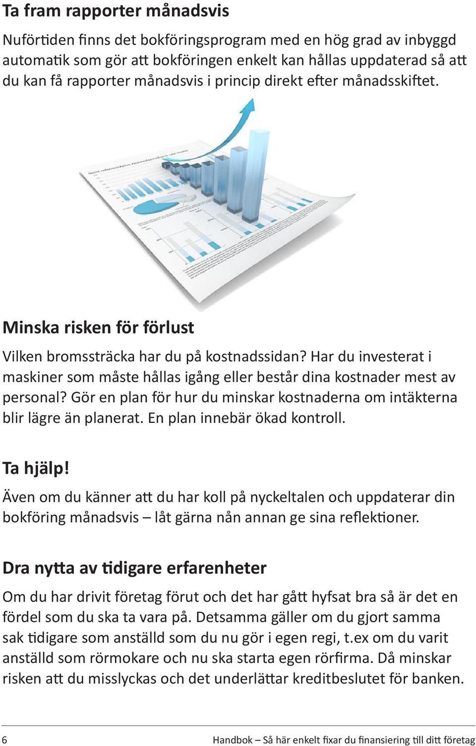 Har du investerat i maskiner som måste hållas igång eller består dina kostnader mest av personal? Gör en plan för hur du minskar kostnaderna om intäkterna blir lägre än planerat.