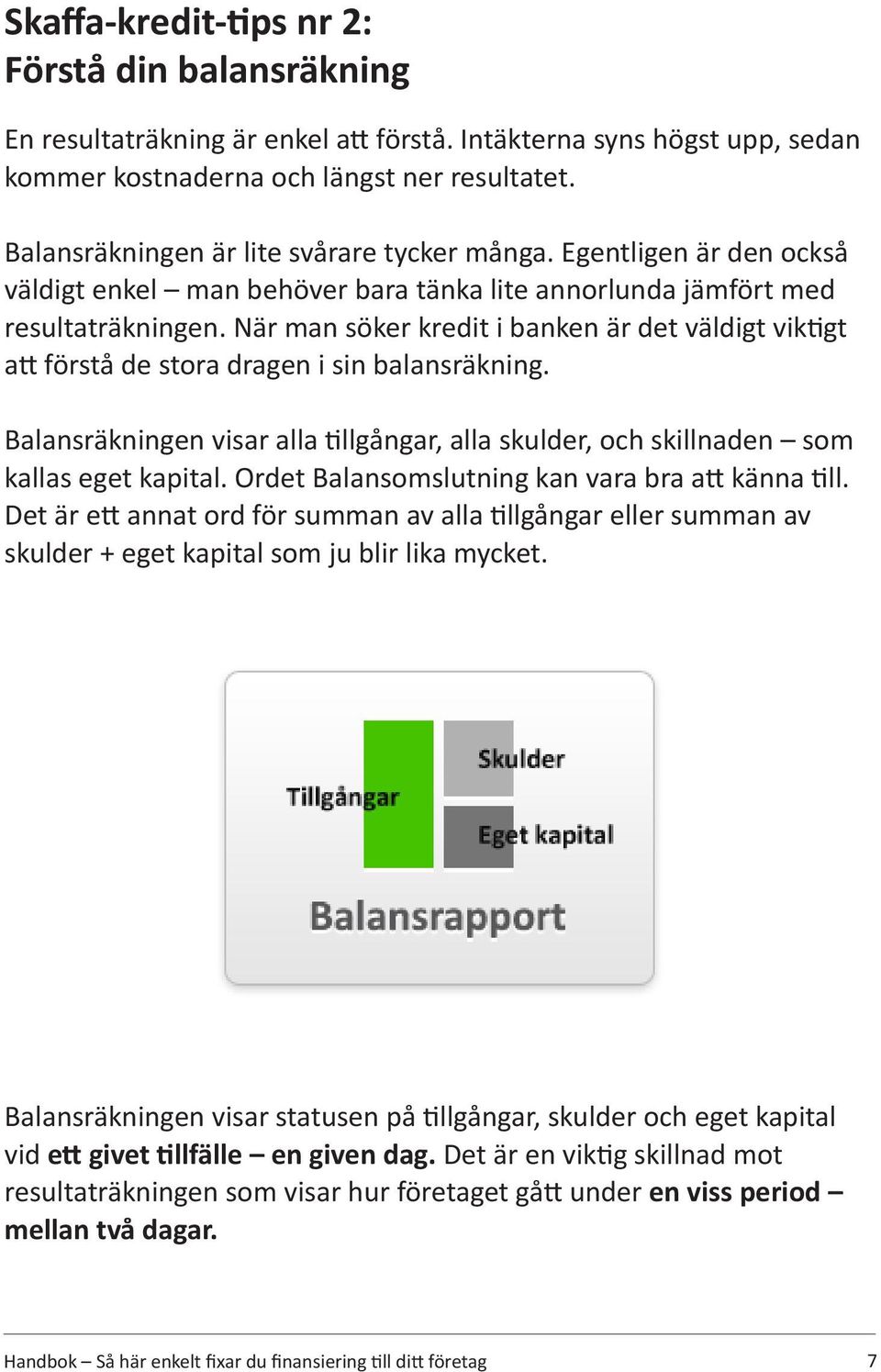 När man söker kredit i banken är det väldigt viktigt att förstå de stora dragen i sin balansräkning. Balansräkningen visar alla tillgångar, alla skulder, och skillnaden som kallas eget kapital.