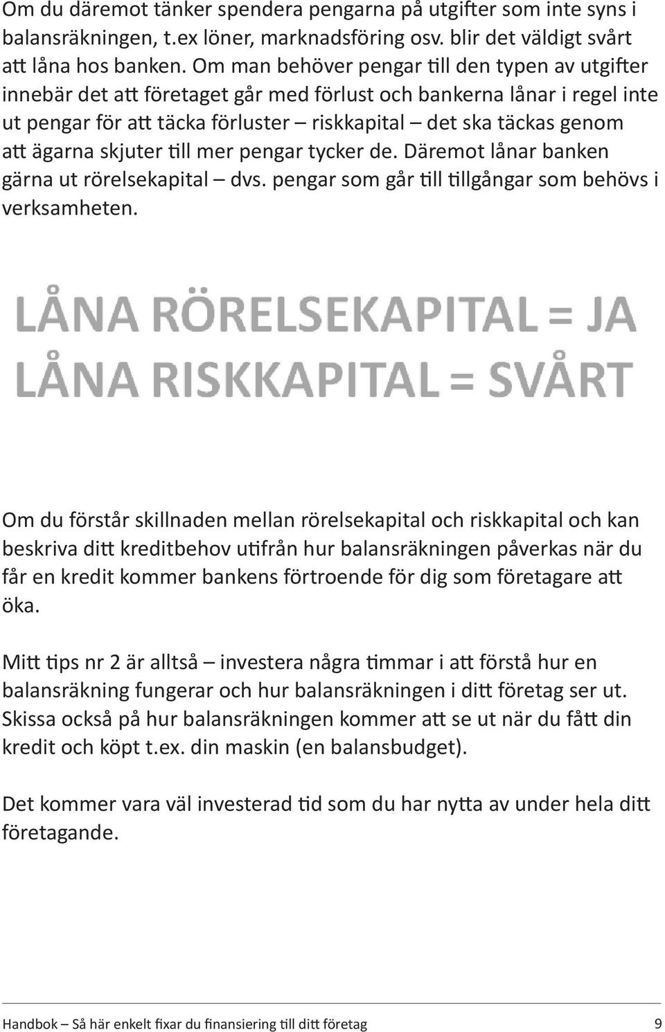 ägarna skjuter till mer pengar tycker de. Däremot lånar banken gärna ut rörelsekapital dvs. pengar som går till tillgångar som behövs i verksamheten.