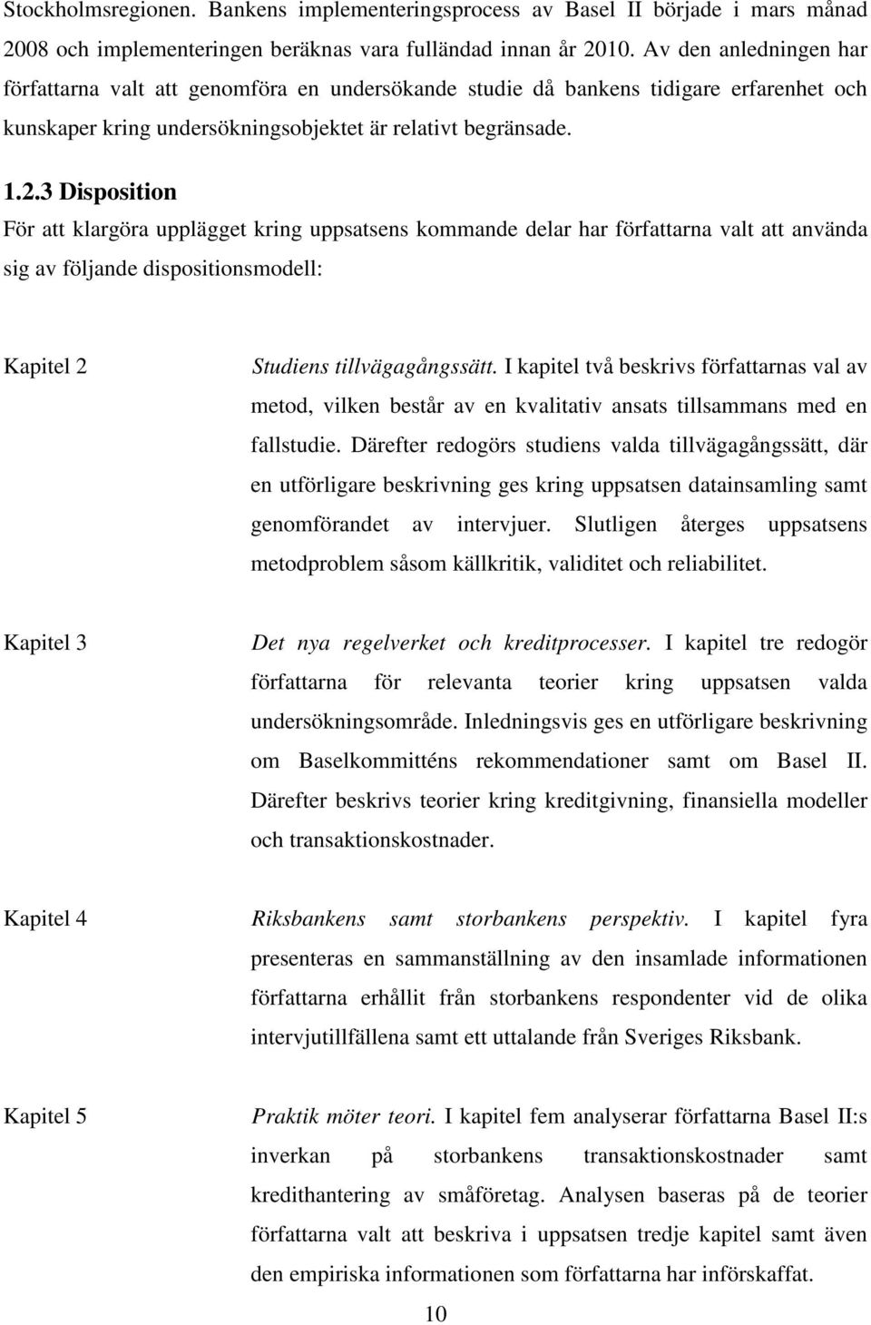 3 Disposition För att klargöra upplägget kring uppsatsens kommande delar har författarna valt att använda sig av följande dispositionsmodell: Kapitel 2 Studiens tillvägagångssätt.