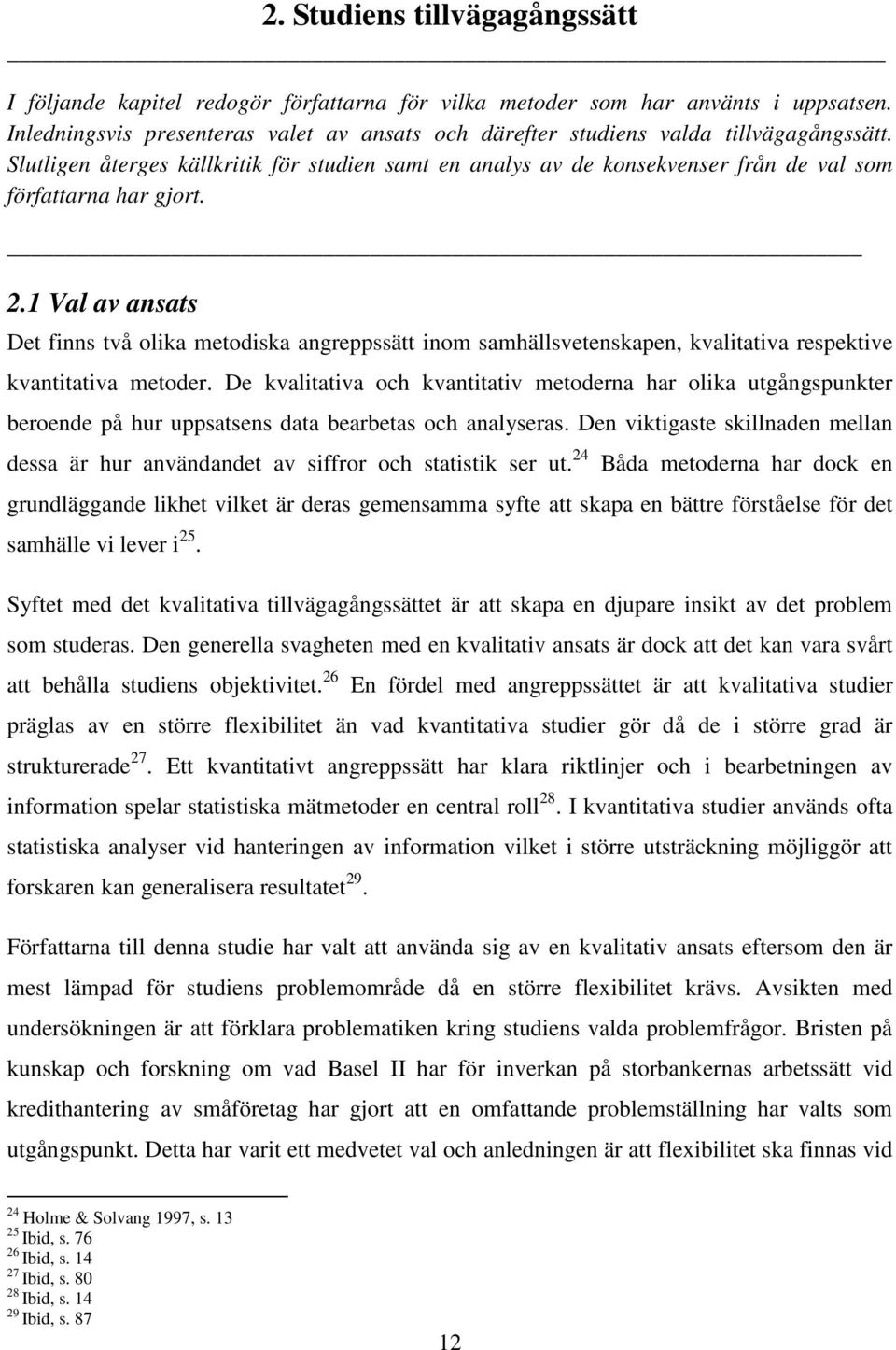 Slutligen återges källkritik för studien samt en analys av de konsekvenser från de val som författarna har gjort. 2.