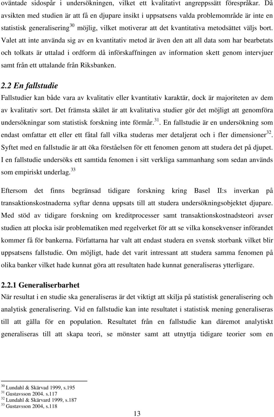 Valet att inte använda sig av en kvantitativ metod är även den att all data som har bearbetats och tolkats är uttalad i ordform då införskaffningen av information skett genom intervjuer samt från ett