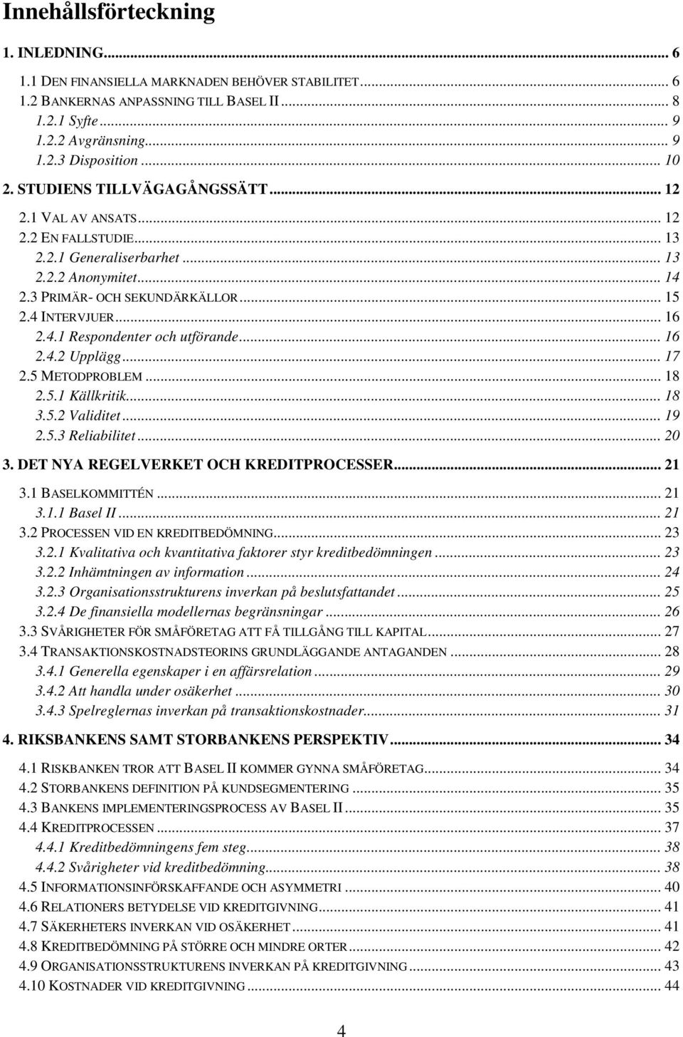.. 16 2.4.1 Respondenter och utförande... 16 2.4.2 Upplägg... 17 2.5 METODPROBLEM... 18 2.5.1 Källkritik... 18 3.5.2 Validitet... 19 2.5.3 Reliabilitet... 20 3.
