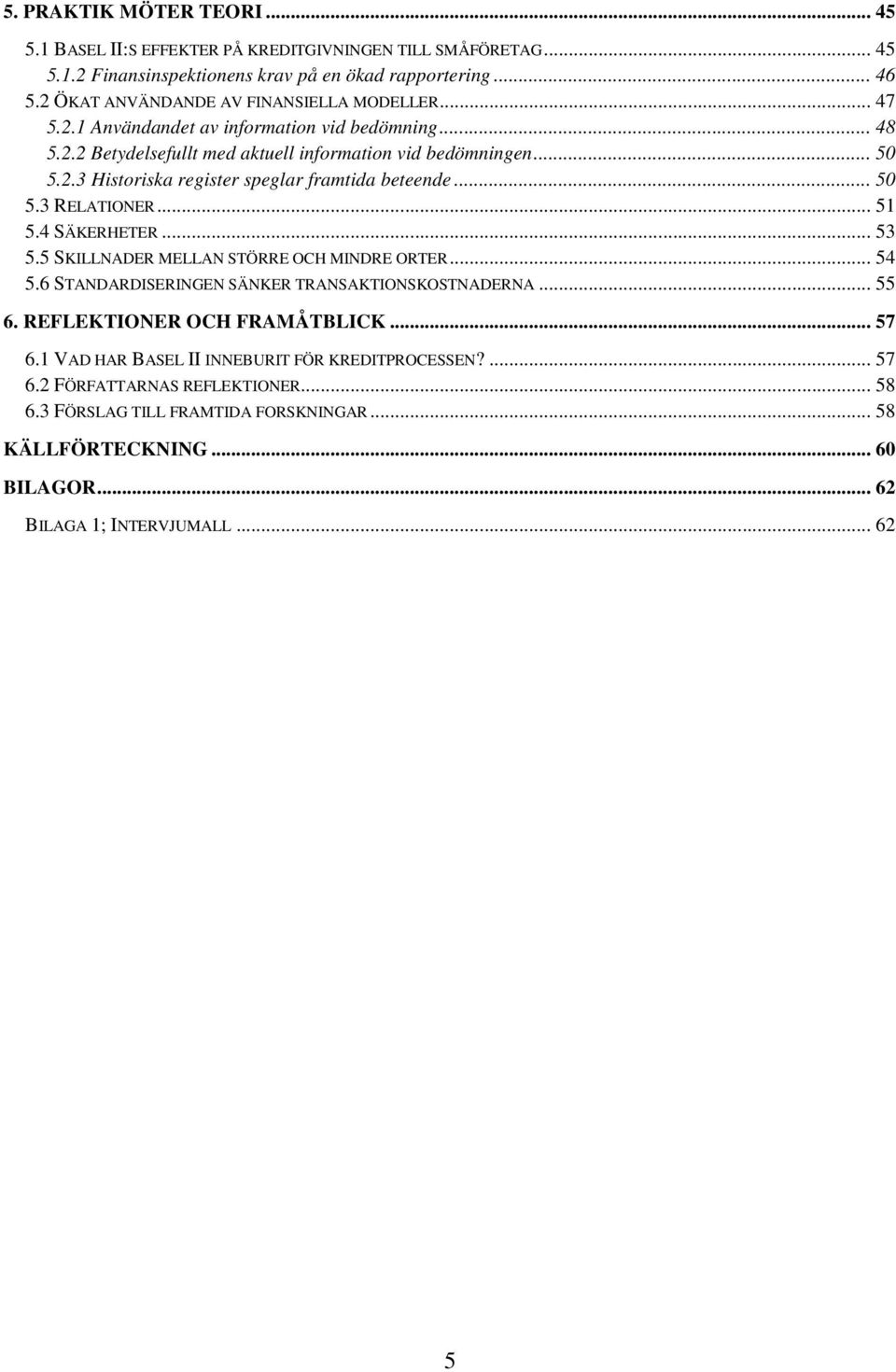 .. 50 5.3 RELATIONER... 51 5.4 SÄKERHETER... 53 5.5 SKILLNADER MELLAN STÖRRE OCH MINDRE ORTER... 54 5.6 STANDARDISERINGEN SÄNKER TRANSAKTIONSKOSTNADERNA... 55 6. REFLEKTIONER OCH FRAMÅTBLICK.