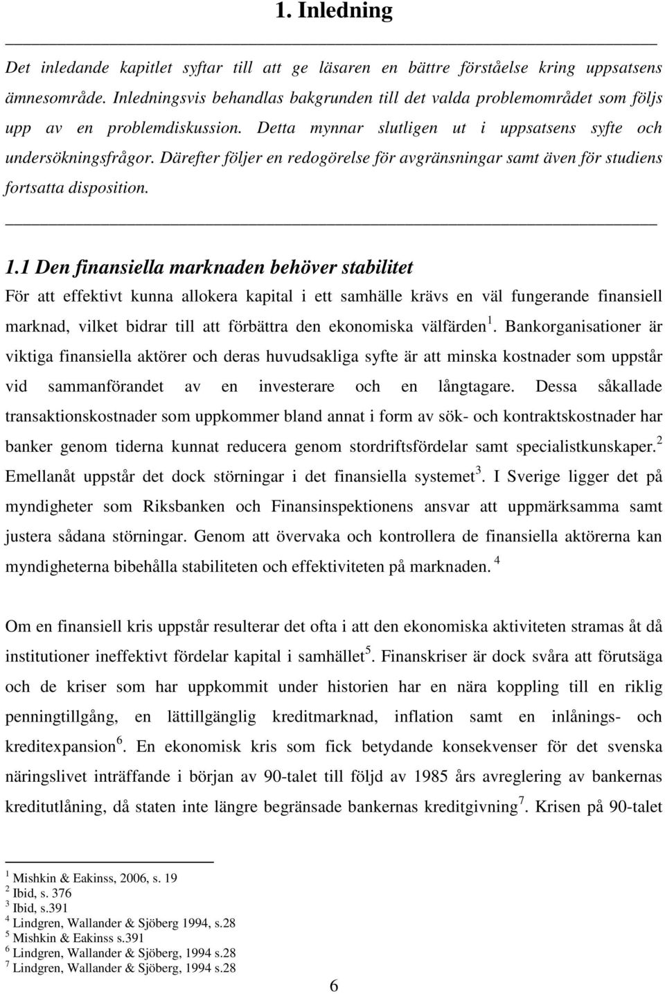 Därefter följer en redogörelse för avgränsningar samt även för studiens fortsatta disposition. 1.