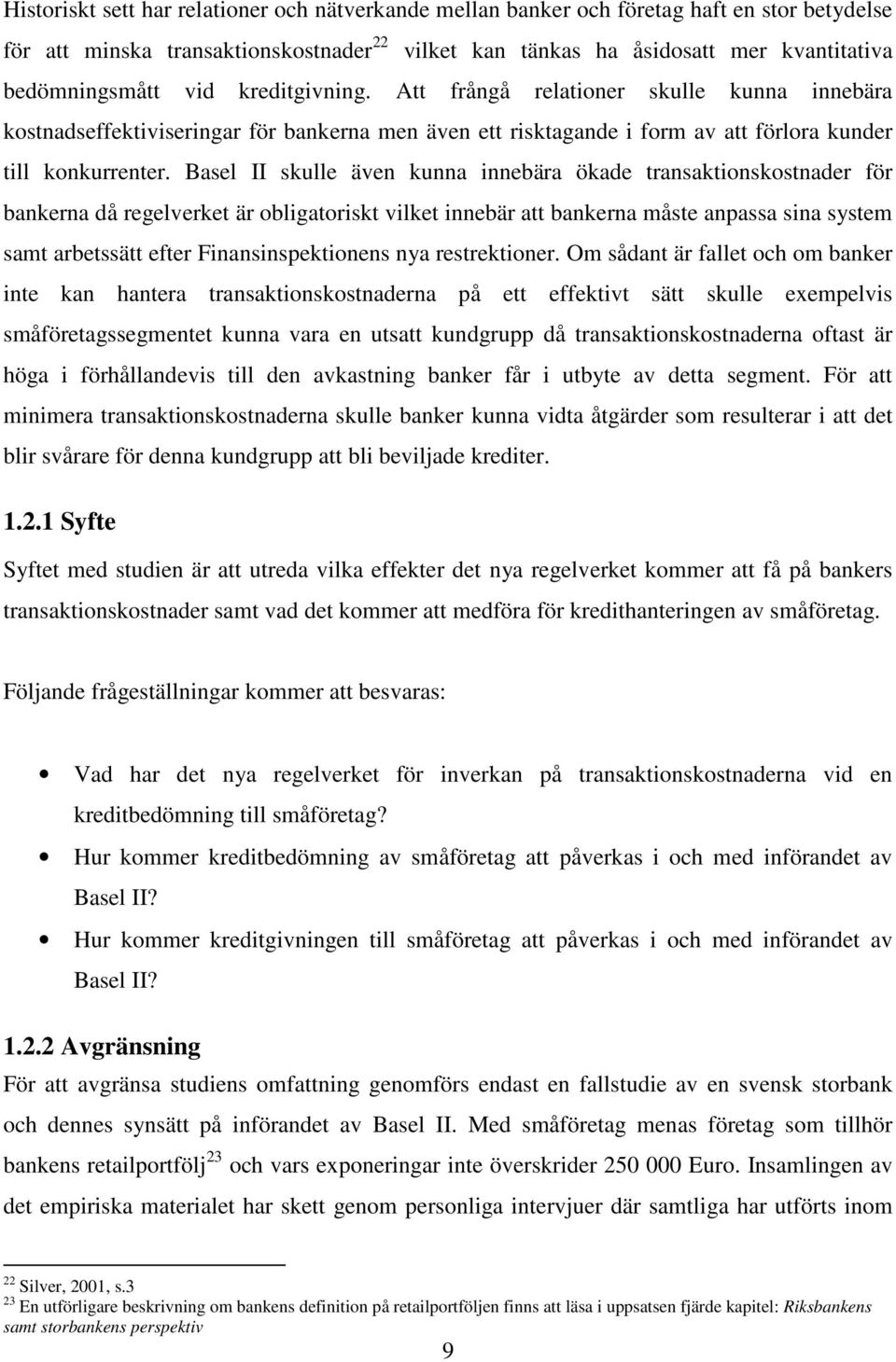 Basel II skulle även kunna innebära ökade transaktionskostnader för bankerna då regelverket är obligatoriskt vilket innebär att bankerna måste anpassa sina system samt arbetssätt efter