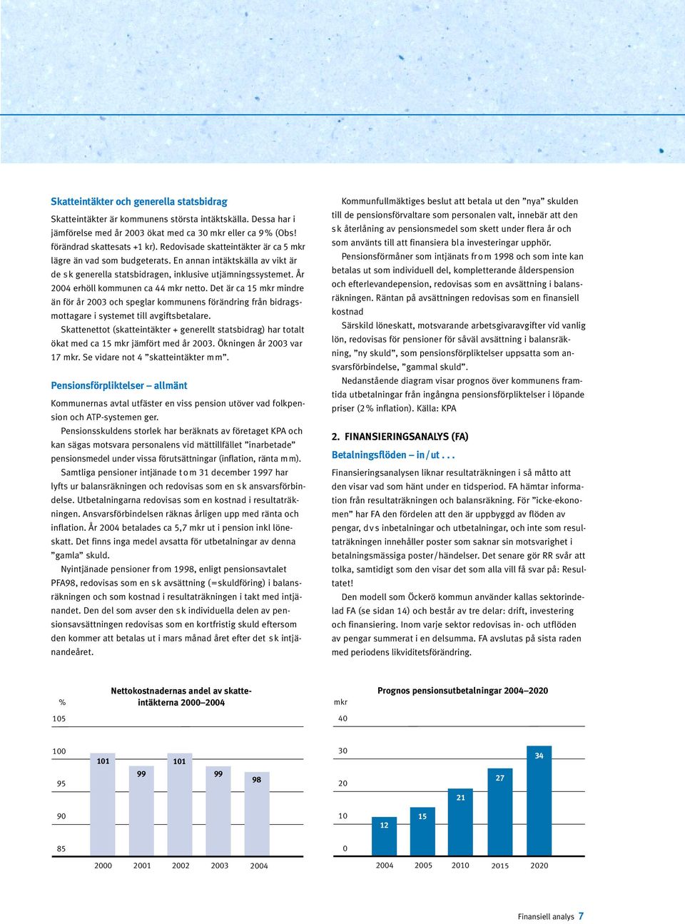 År 2004 erhöll kommunen ca 44 mkr netto. Det är ca 15 mkr mindre än för år 2003 och speglar kommunens förändring från bidragsmottagare i systemet till avgiftsbetalare.