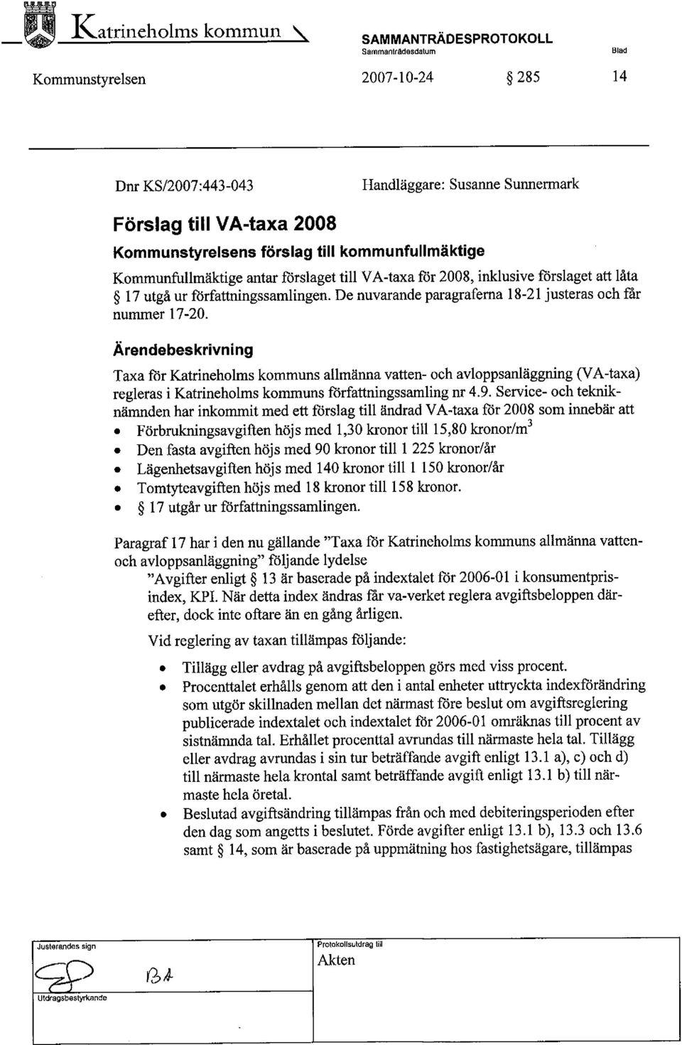 forslaget til V A-taxa for 2008, inklusive forslaget att låta 17 utgå ur forfattningssamlingen. De nuvarande paragraferna 18-21 justeras och får nummer 17-20.