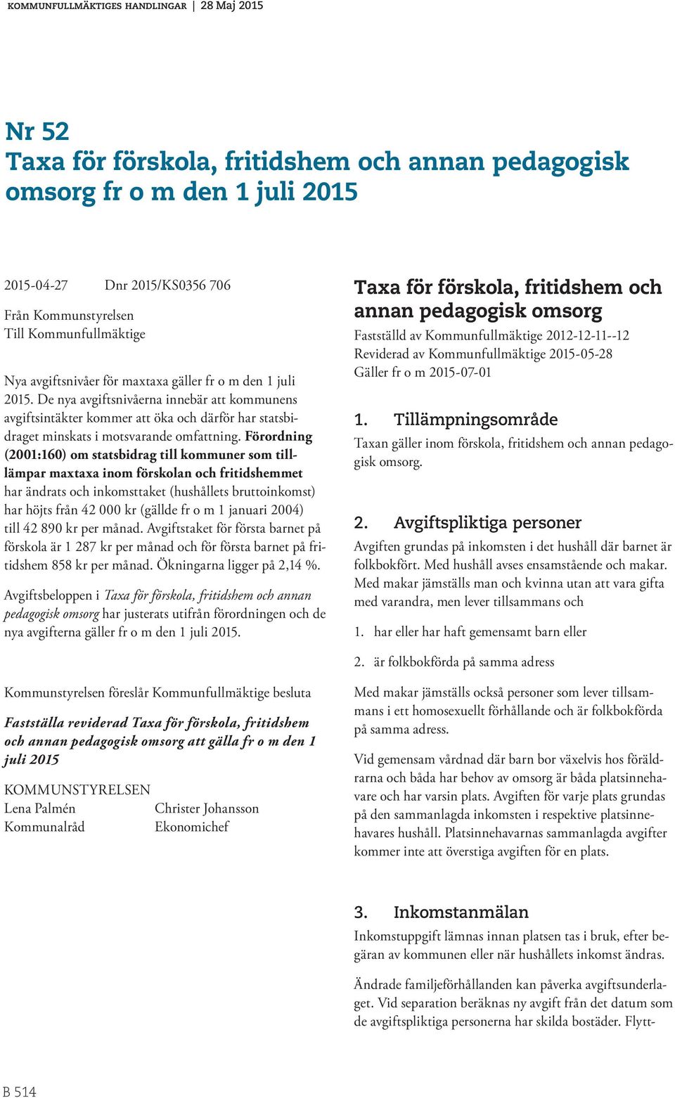 Förordning (2001:160) om statsbidrag till kommuner som tilllämpar maxtaxa inom förskolan och fritidshemmet har ändrats och inkomsttaket (hushållets bruttoinkomst) har höjts från 42 000 kr (gällde fr