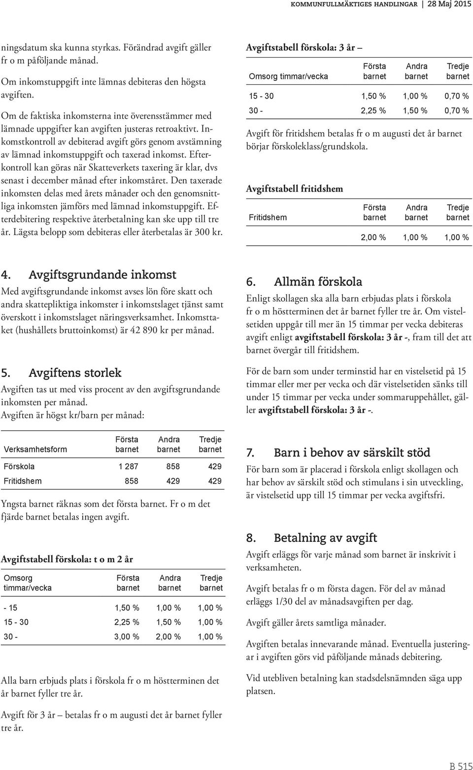 Inkomstkontroll av debiterad avgift görs genom avstämning av lämnad inkomstuppgift och taxerad inkomst.