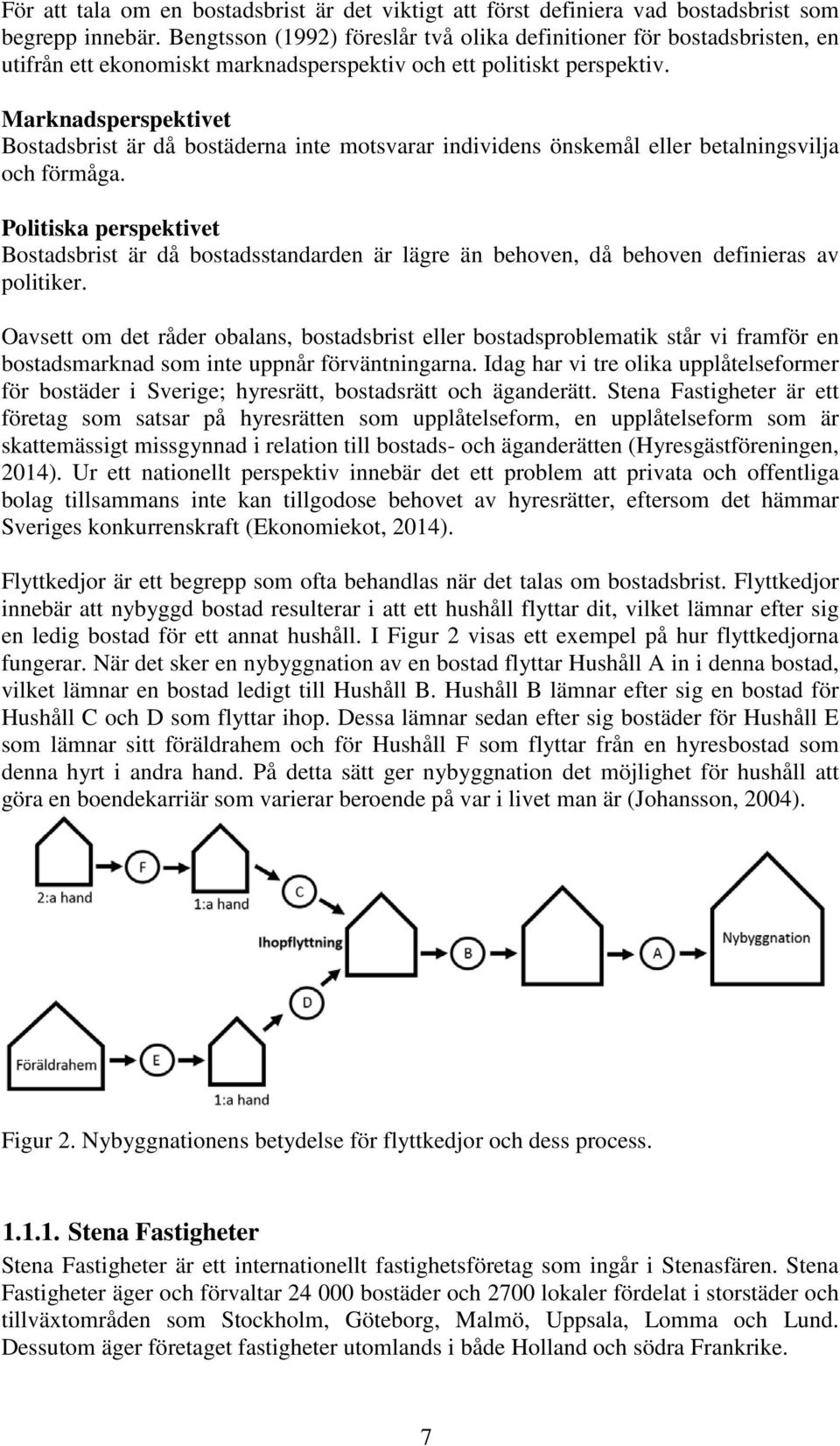 Marknadsperspektivet Bostadsbrist är då bostäderna inte motsvarar individens önskemål eller betalningsvilja och förmåga.