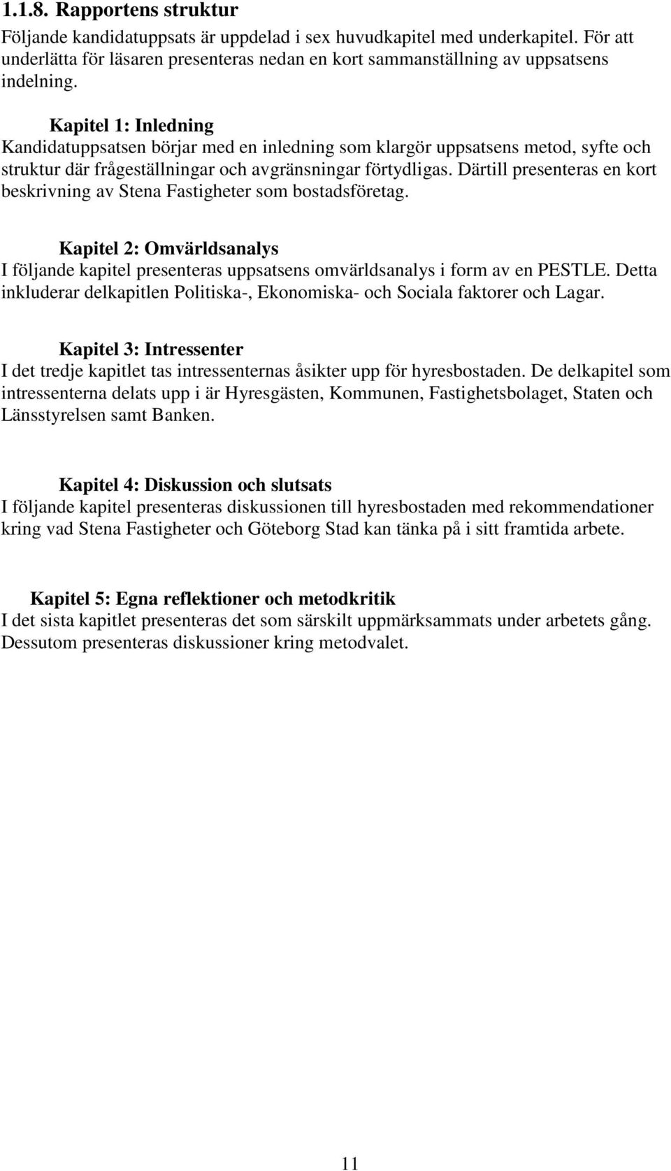 Därtill presenteras en kort beskrivning av Stena Fastigheter som bostadsföretag. Kapitel 2: Omvärldsanalys I följande kapitel presenteras uppsatsens omvärldsanalys i form av en PESTLE.