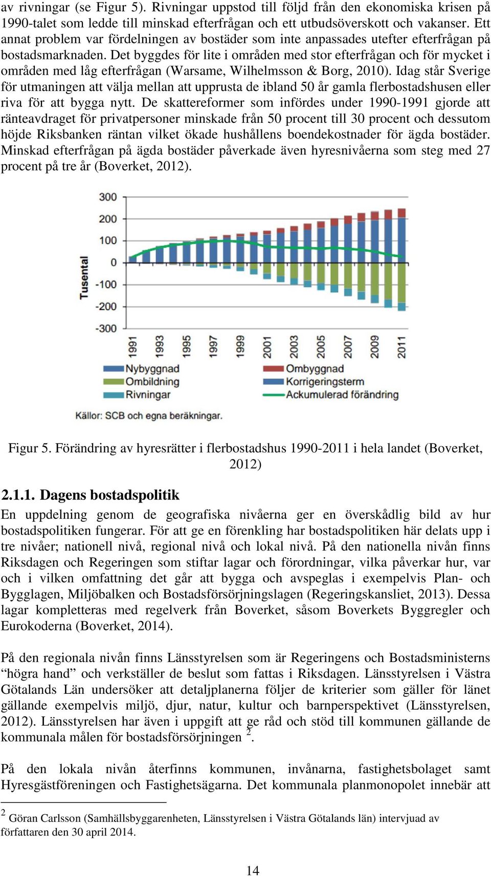 Det byggdes för lite i områden med stor efterfrågan och för mycket i områden med låg efterfrågan (Warsame, Wilhelmsson & Borg, 2010).