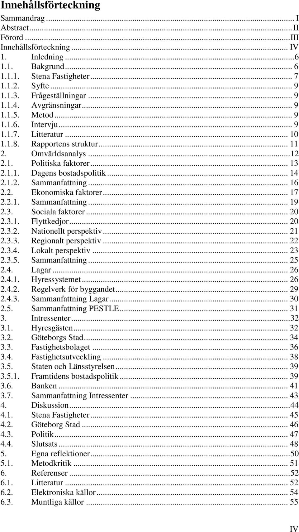 1.1. Dagens bostadspolitik... 14 2.1.2. Sammanfattning... 16 2.2. Ekonomiska faktorer... 17 2.2.1. Sammanfattning... 19 2.3. Sociala faktorer... 20 2.3.1. Flyttkedjor... 20 2.3.2. Nationellt perspektiv.