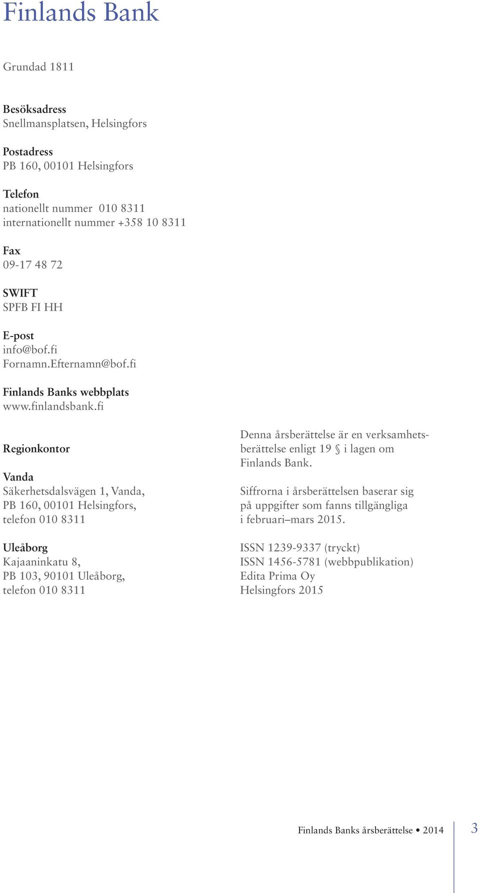 fi Regionkontor Vanda Säkerhetsdalsvägen 1, Vanda, PB 160, 00101 Helsingfors, telefon 010 8311 Uleåborg Kajaaninkatu 8, PB 103, 90101 Uleåborg, telefon 010 8311 Denna årsberättelse är en