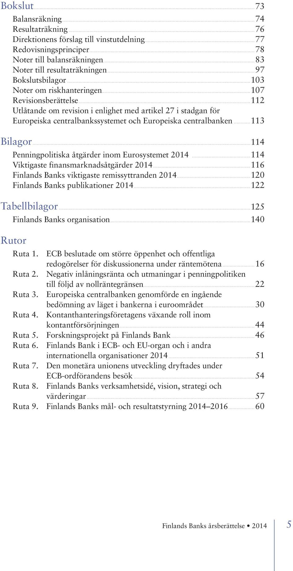 ..112 Utlåtande om revision i enlighet med artikel 27 i stadgan för Europeiska centralbankssystemet och Europeiska centralbanken...113 Bilagor...114 Penningpolitiska åtgärder inom Eurosystemet 2014.