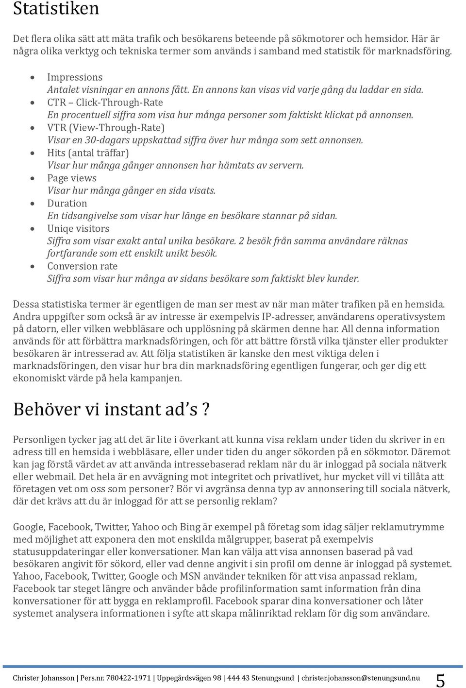 En annons kan visas vid varje gång du laddar en sida. CTR Click-Through-Rate En procentuell siffra som visa hur många personer som faktiskt klickat på annonsen.