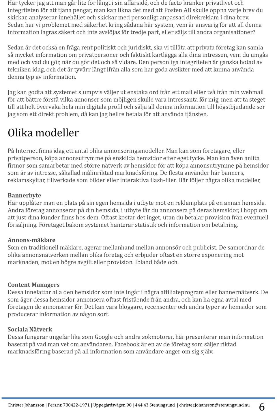 Sedan har vi problemet med säkerhet kring sådana här system, vem är ansvarig för att all denna information lagras säkert och inte avslöjas för tredje part, eller säljs till andra organisationer?