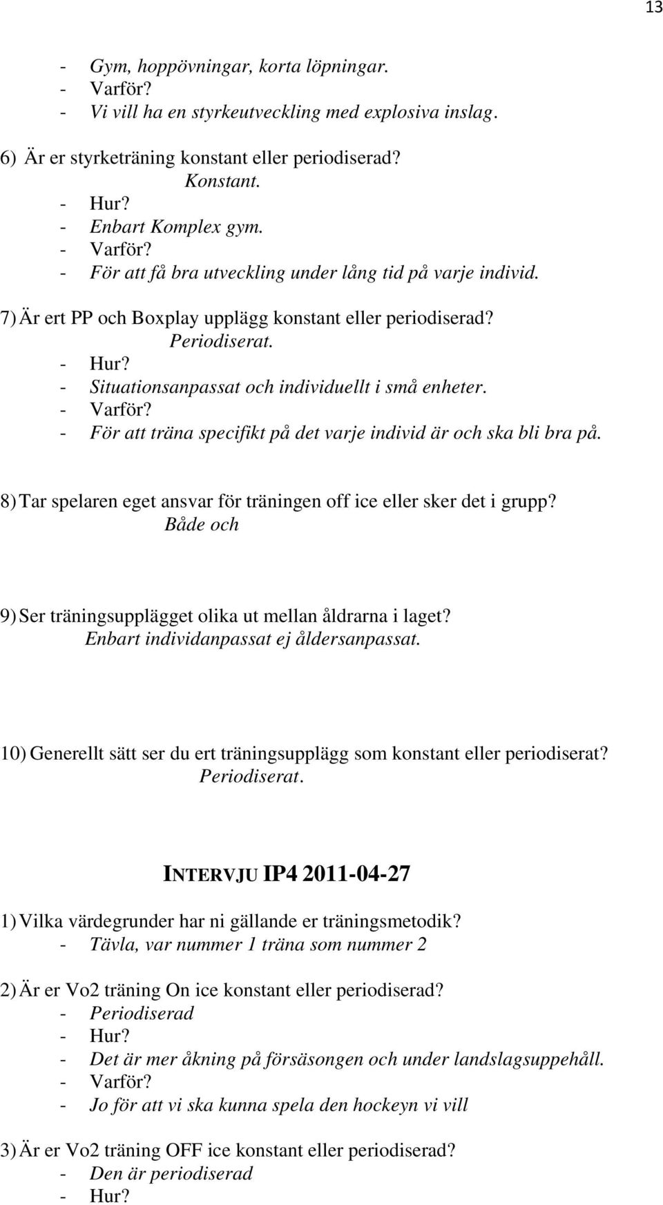 - För att träna specifikt på det varje individ är och ska bli bra på. 8) Tar spelaren eget ansvar för träningen off ice eller sker det i grupp?