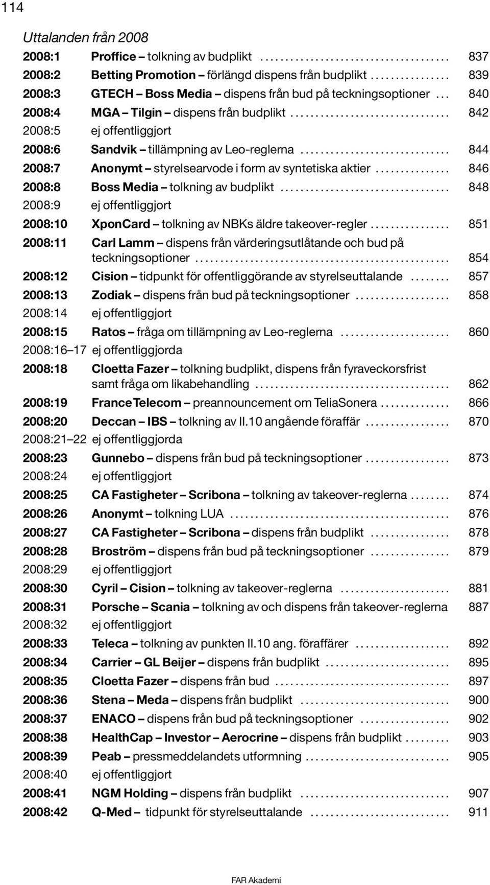 ............................... 842 2008:5 ej offentliggjort 2008:6 Sandvik tillämpning av Leo-reglerna.............................. 844 2008:7 Anonymt styrelsearvode i form av syntetiska aktier.