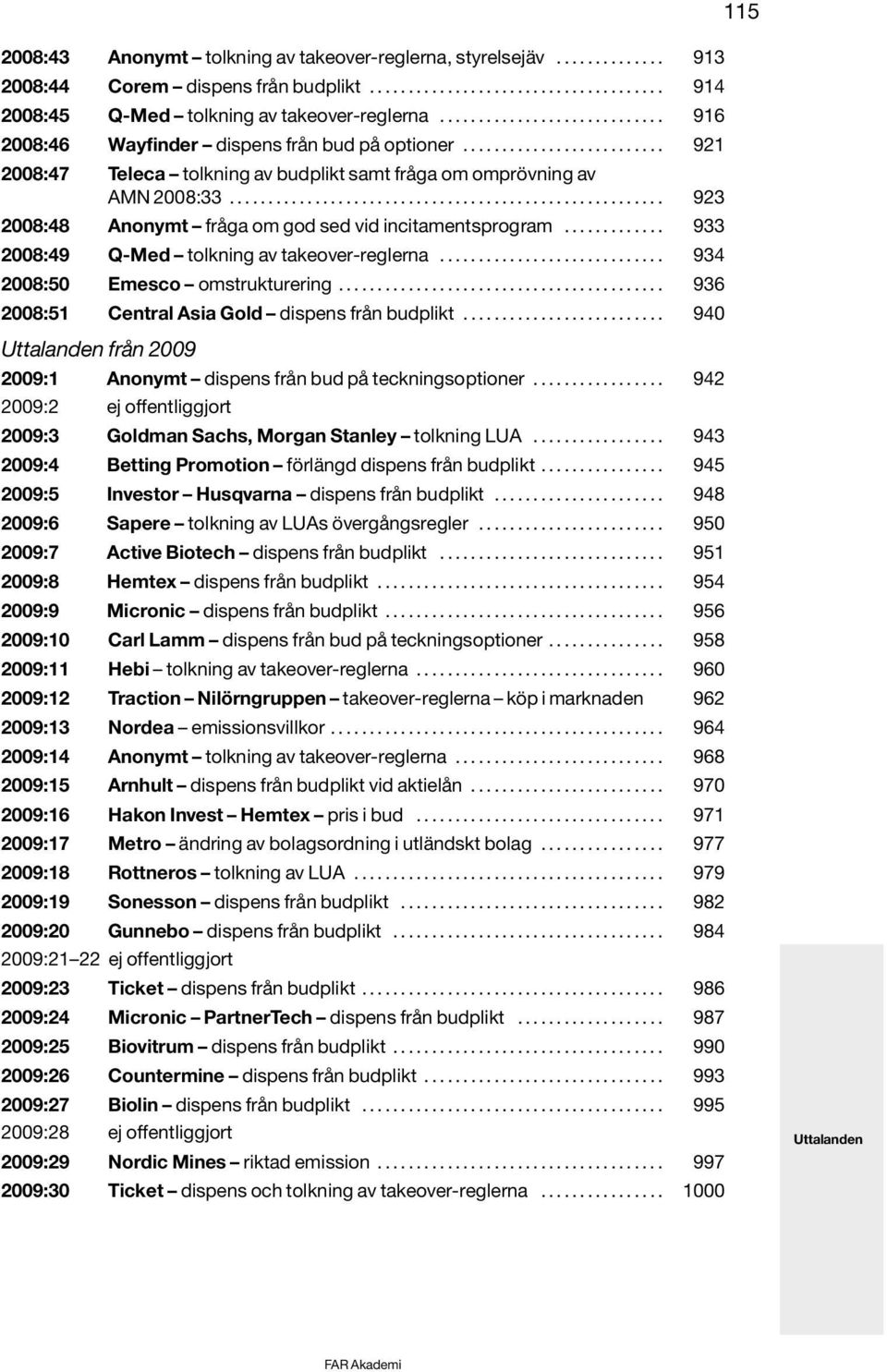 ....................................................... 923 2008:48 Anonymt fråga om god sed vid incitamentsprogram............. 933 2008:49 Q-Med tolkning av takeover-reglerna.