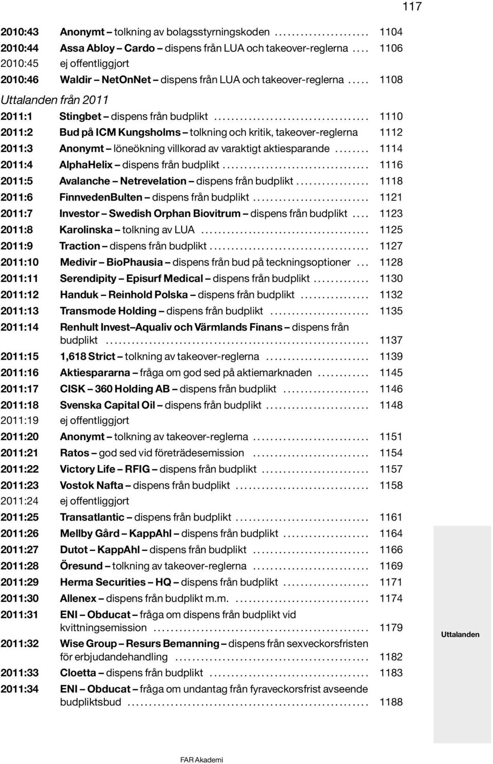 ................................... 1110 2011:2 Bud på ICM Kungsholms tolkning och kritik, takeover-reglerna 1112 2011:3 Anonymt löneökning villkorad av varaktigt aktiesparande.