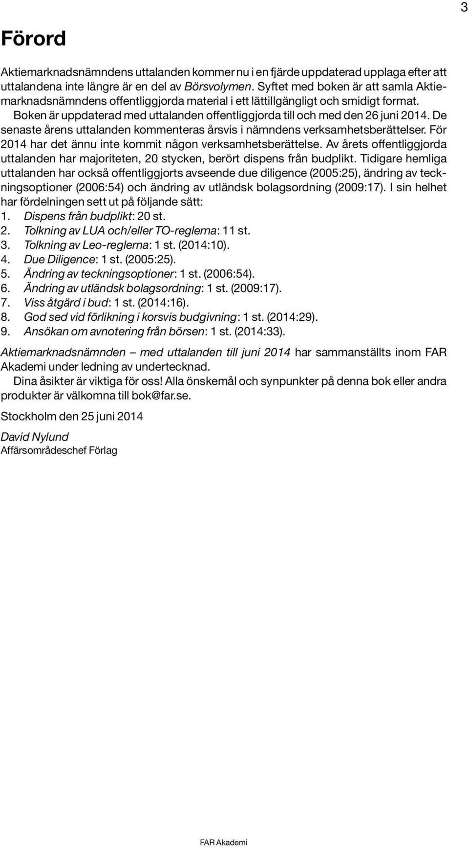 De senaste årens uttalanden kommenteras årsvis i nämndens verksamhetsberättelser. För 2014 har det ännu inte kommit någon verksamhetsberättelse.