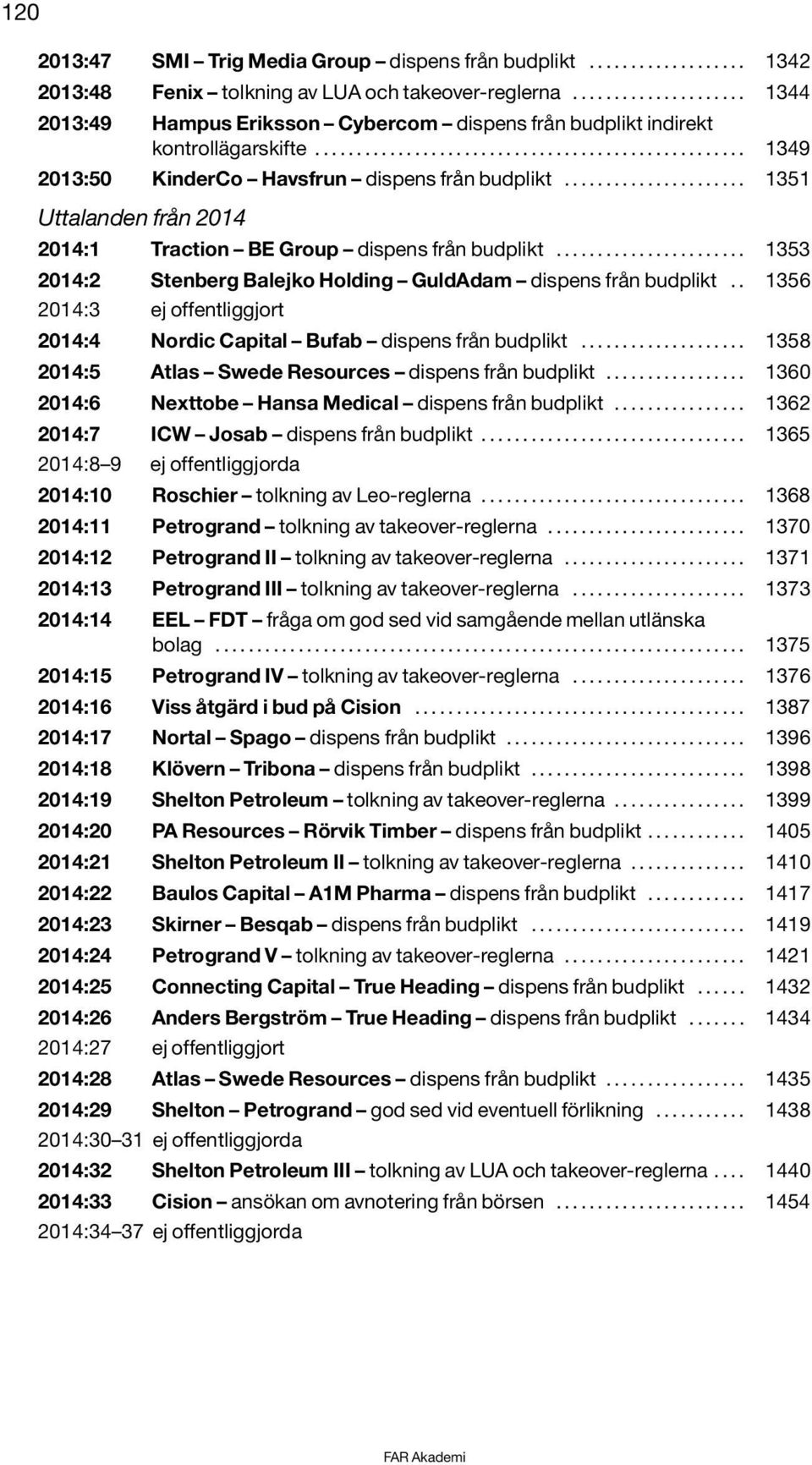 ..................... 1351 Uttalanden från 2014 2014:1 Traction BE Group dispens från budplikt....................... 1353 2014:2 Stenberg Balejko Holding GuldAdam dispens från budplikt.