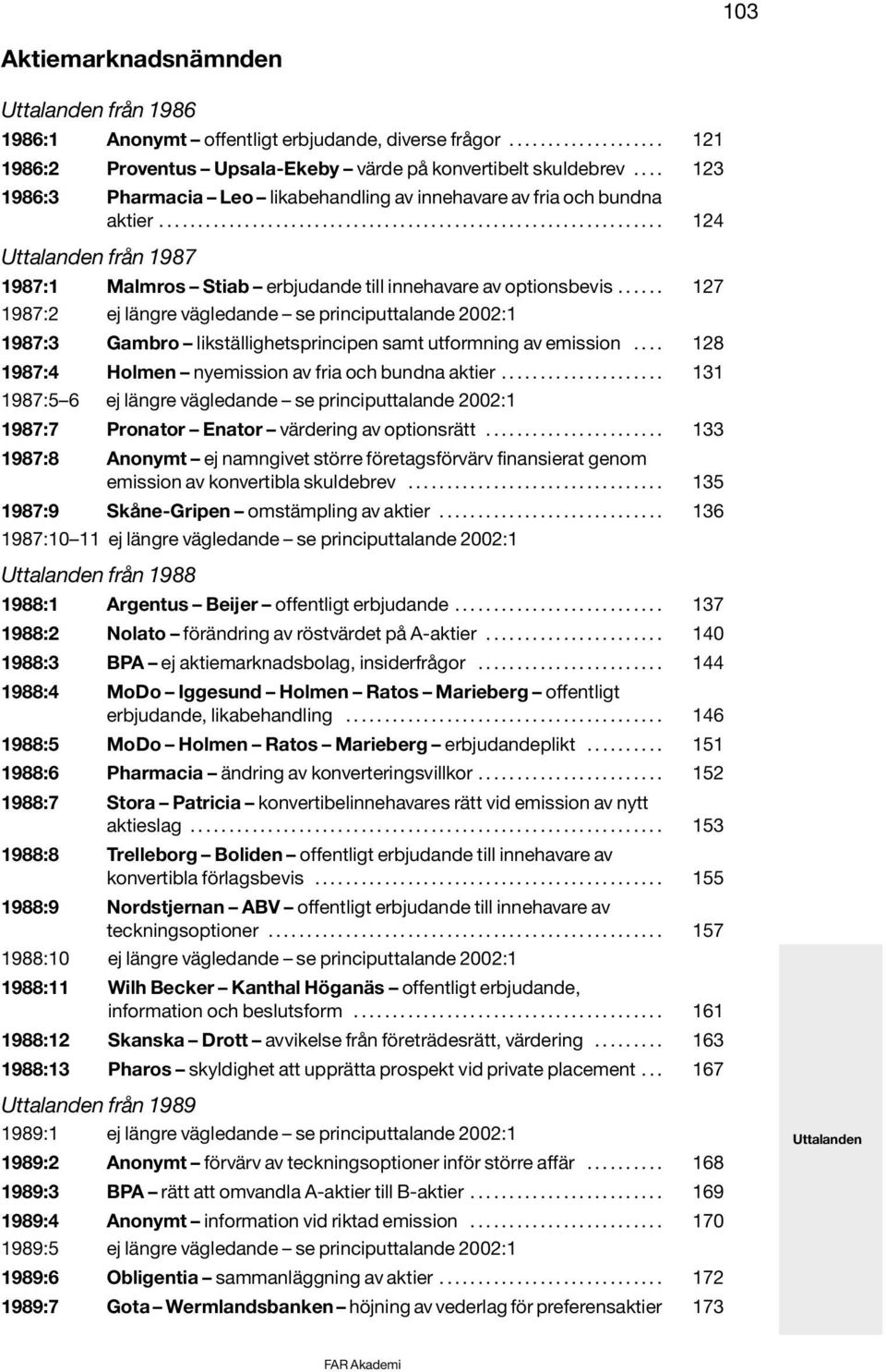 ..... 127 1987:2 ej längre vägledande se principuttalande 2002:1 1987:3 Gambro likställighetsprincipen samt utformning av emission.... 128 1987:4 Holmen nyemission av fria och bundna aktier.