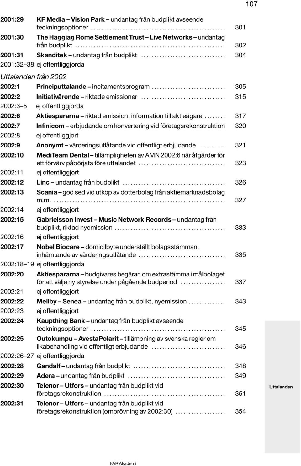 ............................... 304 2001:32 38 ej offentliggjorda Uttalanden från 2002 2002:1 Principuttalande incitamentsprogram............................ 305 2002:2 Initiativärende riktade emissioner.