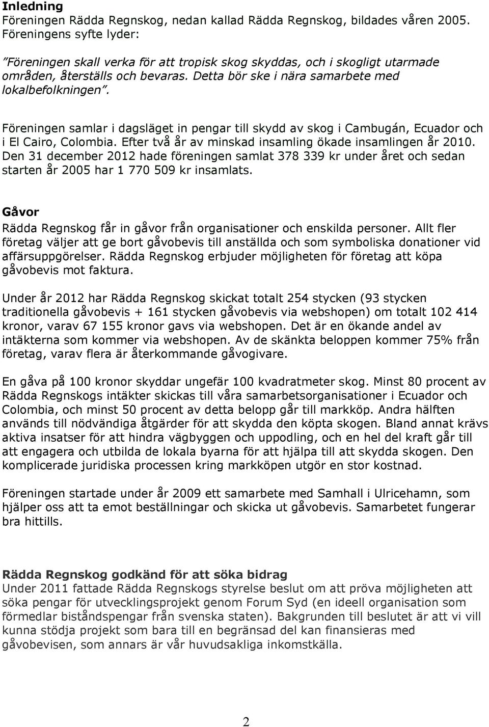 Föreningen samlar i dagsläget in pengar till skydd av skog i Cambugán, Ecuador och i El Cairo, Colombia. Efter två år av minskad insamling ökade insamlingen år 2010.