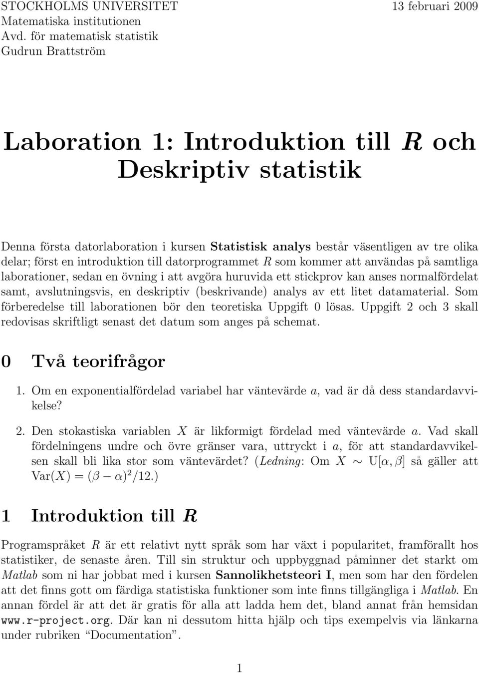 först en introduktion till datorprogrammet R som kommer att användas på samtliga laborationer, sedan en övning i att avgöra huruvida ett stickprov kan anses normalfördelat samt, avslutningsvis, en