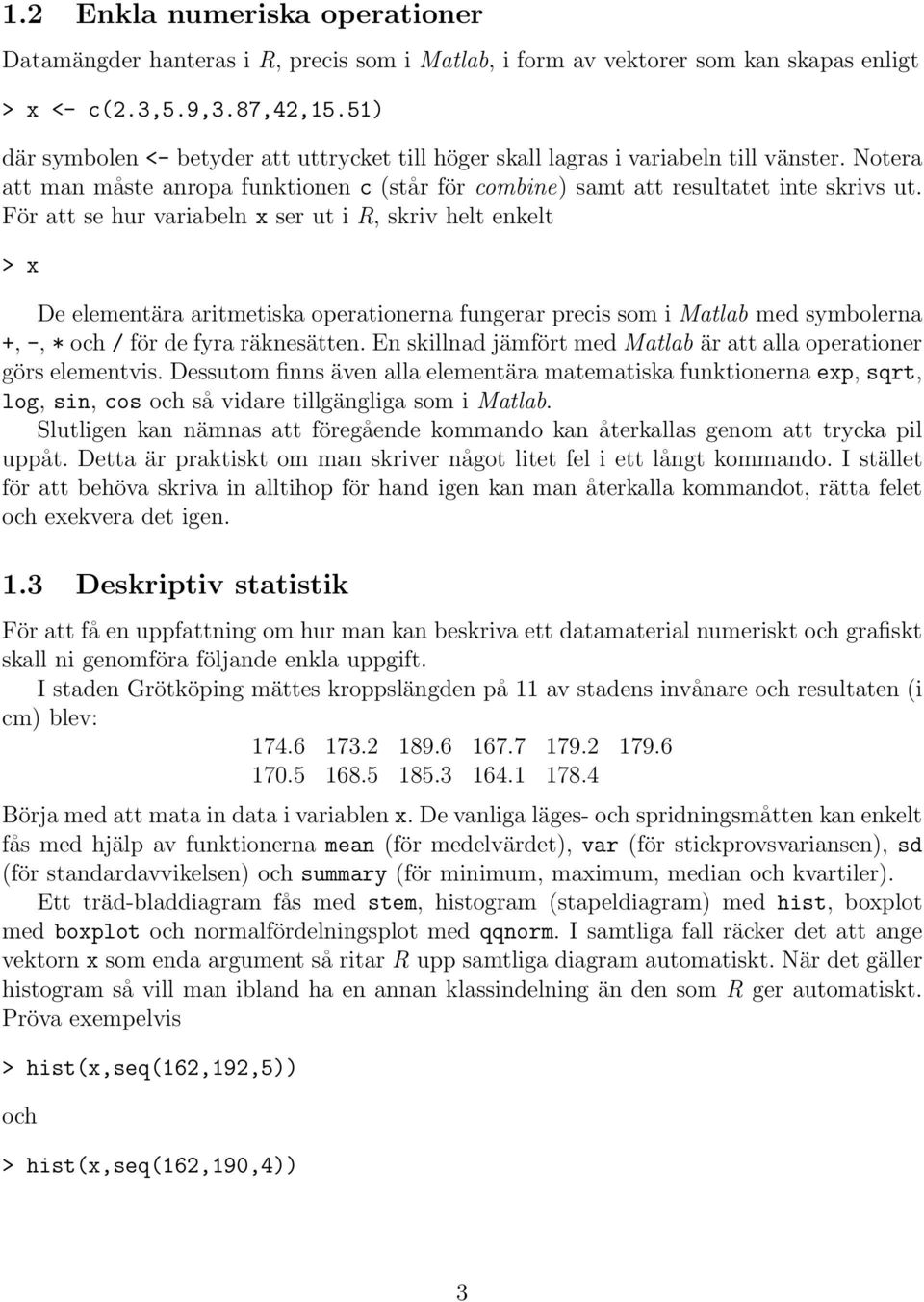 För att se hur variabeln x ser ut i R, skriv helt enkelt > x De elementära aritmetiska operationerna fungerar precis som i Matlab med symbolerna +, -, * och / för de fyra räknesätten.