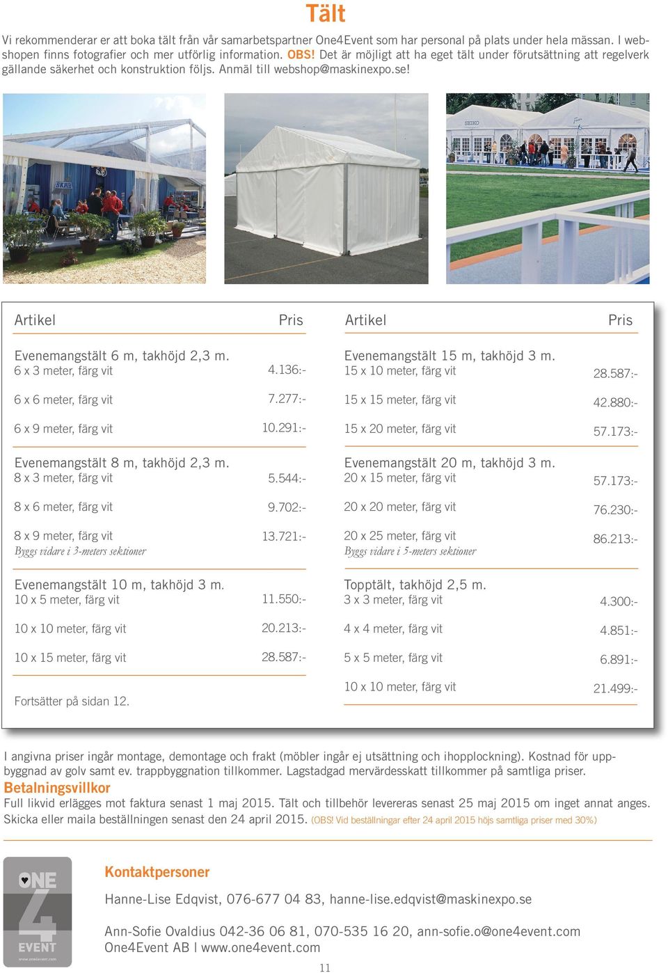 Pris 6 x 3 meter, färg vit 4.136:- 6 x 6 meter, färg vit 6 x 9 meter, färg vit Pris Evenemangstält 15 m, takhöjd 3 m. 15 x 10 meter, färg vit 28.587:- 7.277:- 15 x 15 meter, färg vit 42.880:- 10.